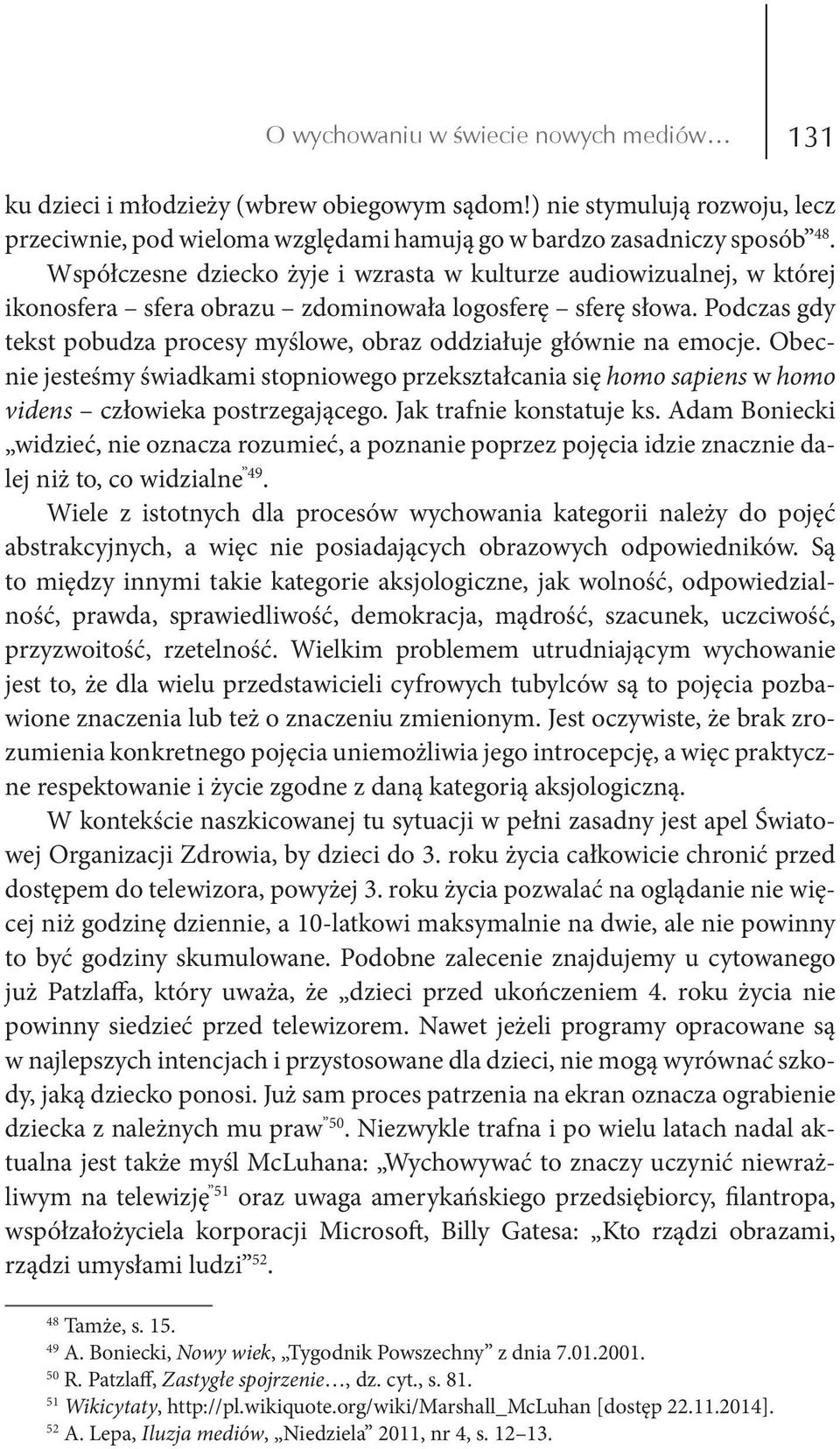 Podczas gdy tekst pobudza procesy myślowe, obraz oddziałuje głównie na emocje. Obecnie jesteśmy świadkami stopniowego przekształcania się homo sapiens w homo videns człowieka postrzegającego.