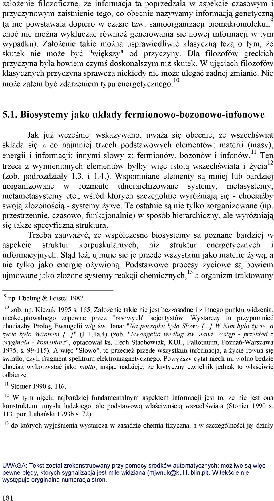 Założenie takie można usprawiedliwić klasyczną tezą o tym, że skutek nie może być "większy" od przyczyny. Dla filozofów greckich przyczyna była bowiem czymś doskonalszym niż skutek.