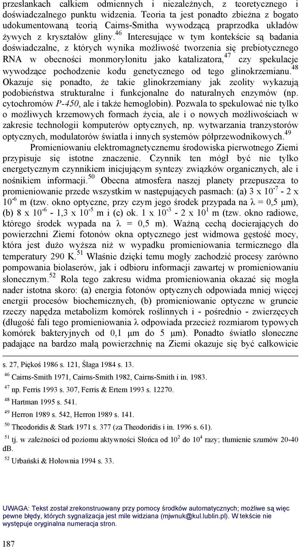 46 Interesujące w tym kontekście są badania doświadczalne, z których wynika możliwość tworzenia się prebiotycznego RNA w obecności monmorylonitu jako katalizatora, 47 czy spekulacje wywodzące