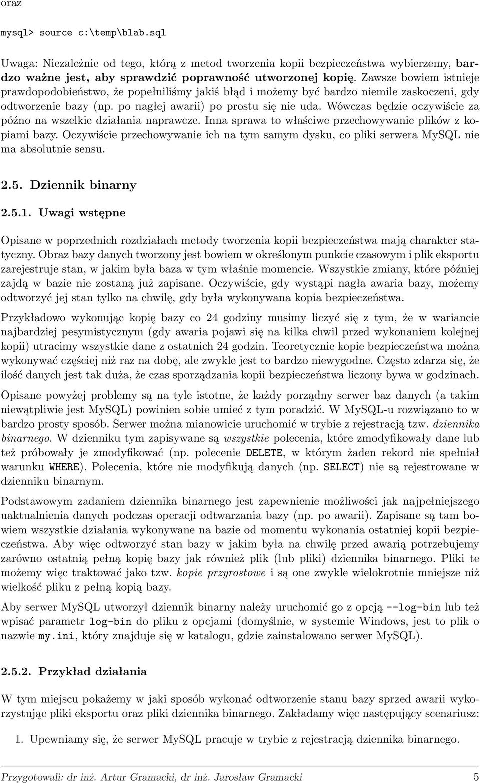 Wówczas będzie oczywiście za późno na wszelkie działania naprawcze. Inna sprawa to właściwe przechowywanie plików z kopiami bazy.