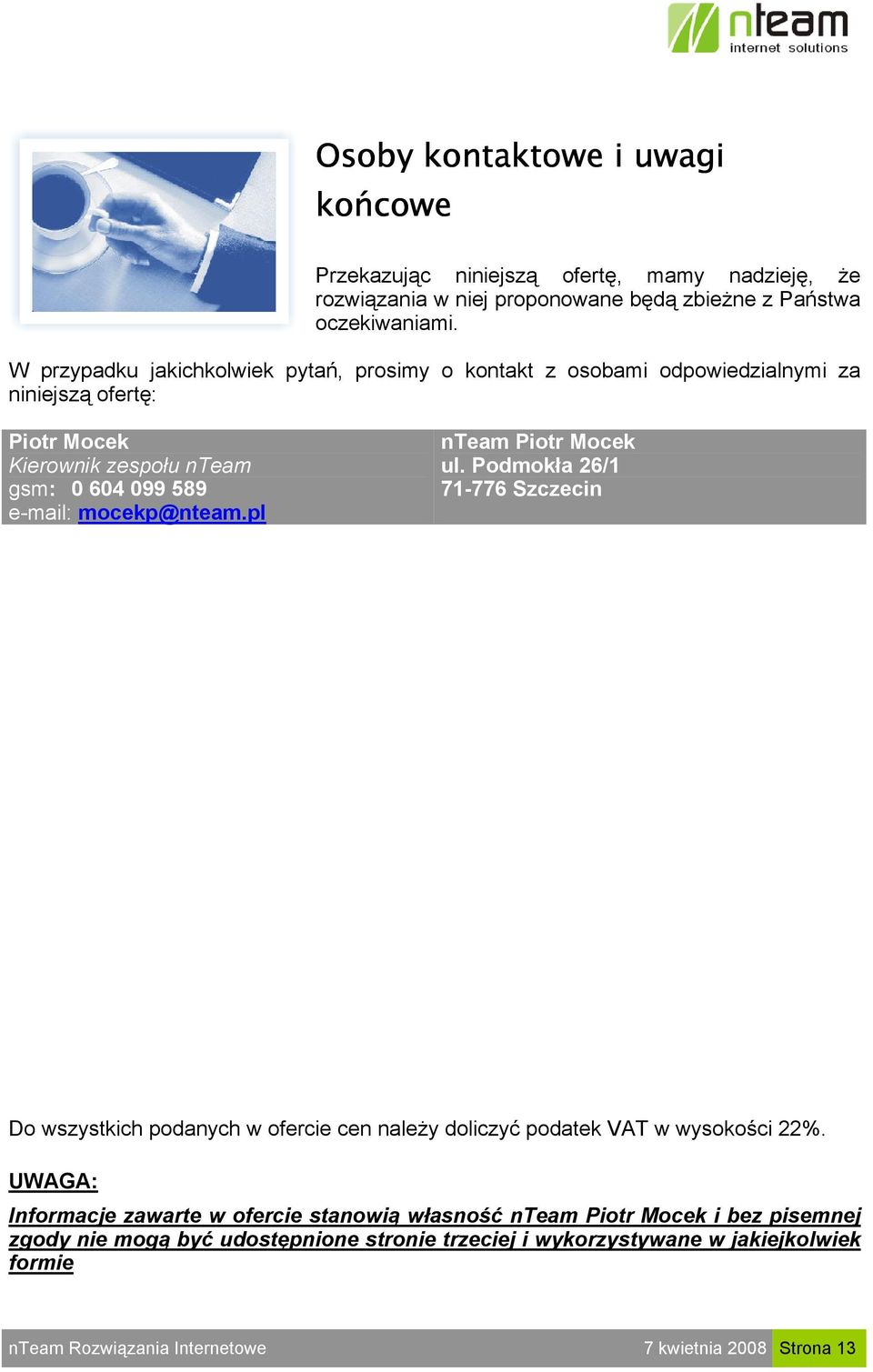 mocekp@nteam.pl nteam Piotr Mocek ul. Podmokła 26/1 71-776 Szczecin Do wszystkich podanych w ofercie cen należy doliczyć podatek VAT w wysokości 22%.