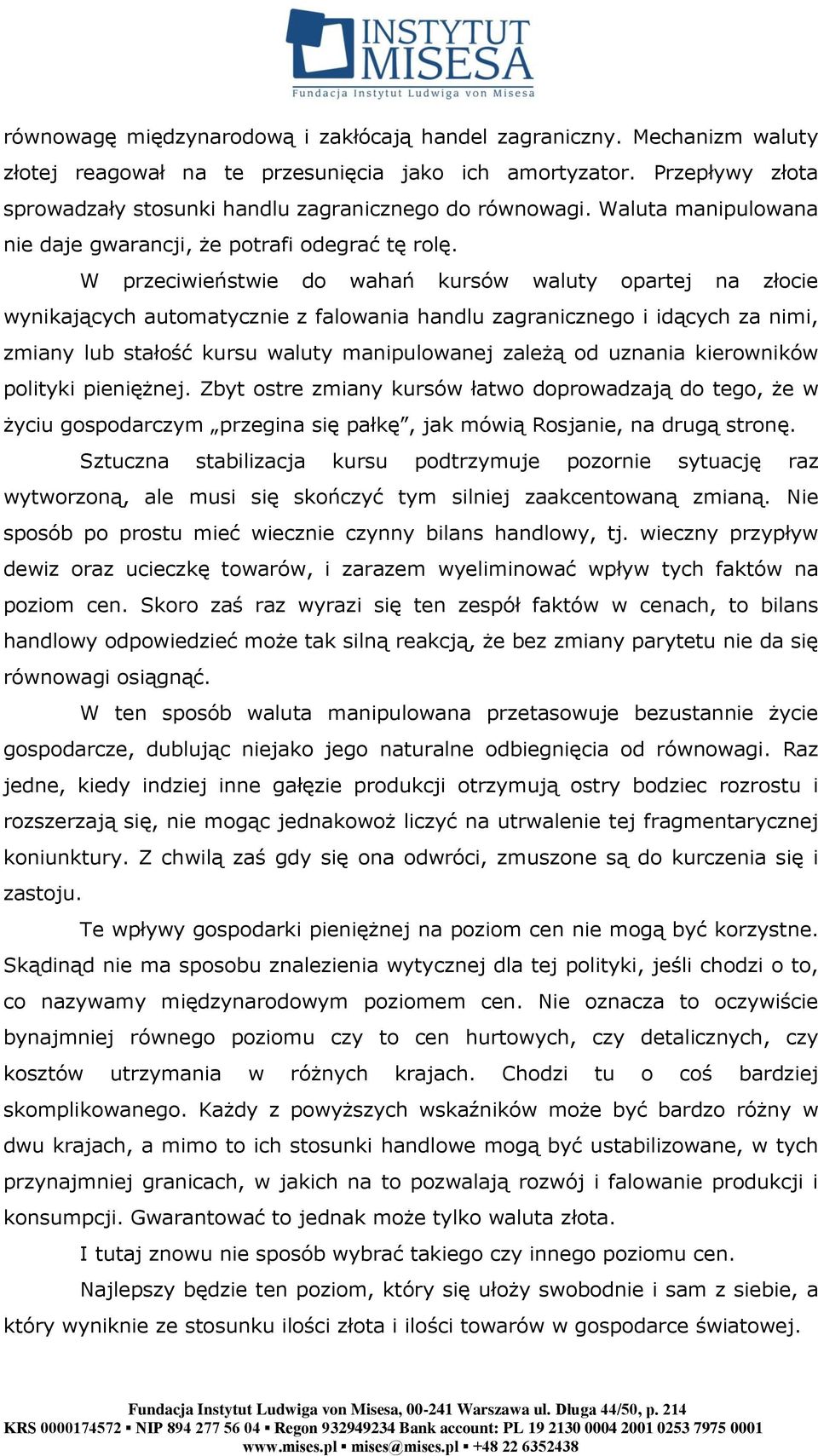 W przeciwieństwie do wahań kursów waluty opartej na złocie wynikających automatycznie z falowania handlu zagranicznego i idących za nimi, zmiany lub stałość kursu waluty manipulowanej zależą od