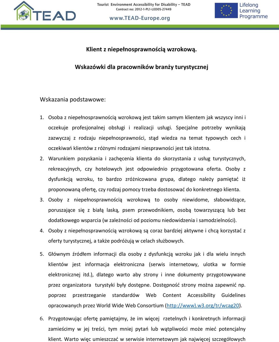 Specjalne potrzeby wynikają zazwyczaj z rodzaju niepełnosprawności, stąd wiedza na temat typowych cech i oczekiwań klientów z różnymi rodzajami niesprawności jest tak istotna. 2.