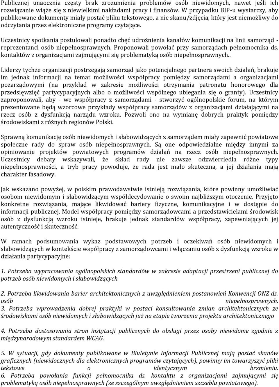 Uczestnicy spotkania postulowali ponadto chęć udrożnienia kanałów komunikacji na linii samorząd - reprezentanci osób niepełnosprawnych. Proponowali powołać przy samorządach pełnomocnika ds.