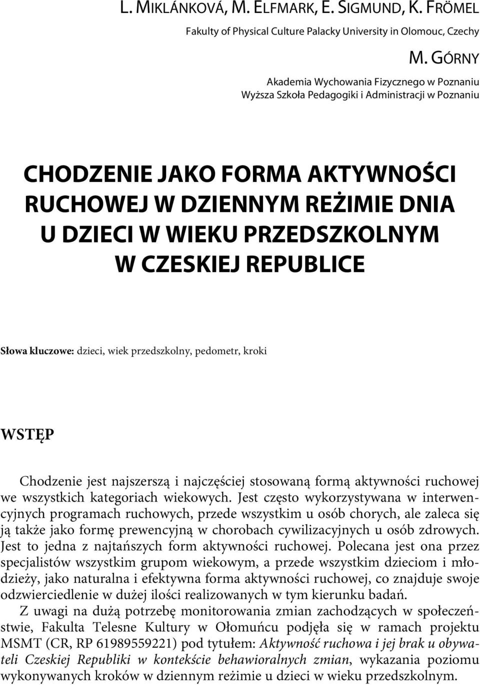 CZESKIEJ REPUBLICE Słowa kluczowe: dzieci, wiek przedszkolny, pedometr, kroki WSTĘP Chodzenie jest najszerszą i najczęściej stosowaną formą aktywności ruchowej we wszystkich kategoriach wiekowych.