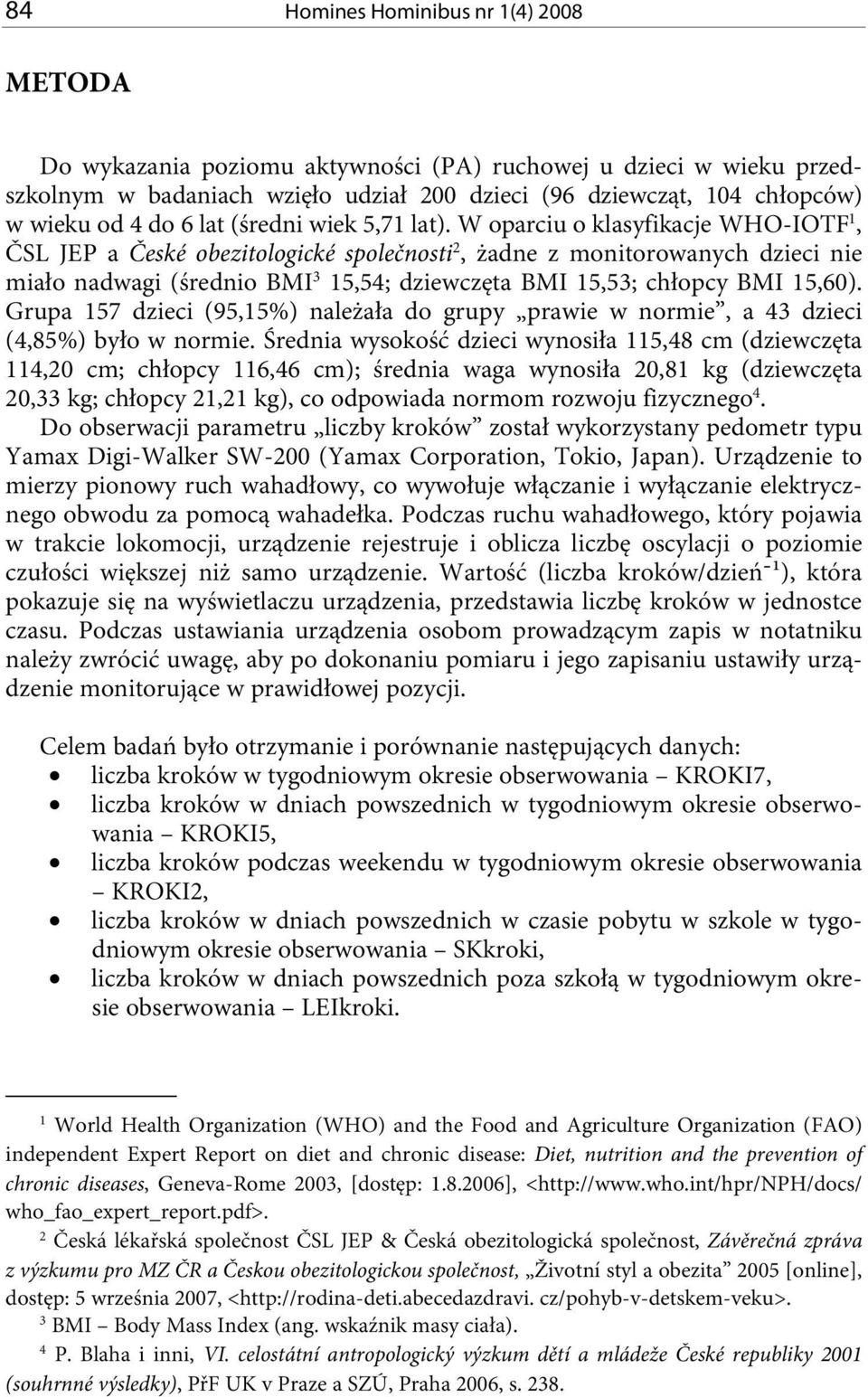 W oparciu o klasyfikacje WHO-IOTF 1, ČSL JEP a České obezitologické společnosti 2, żadne z monitorowanych dzieci nie miało nadwagi (średnio BMI 3 15,54; dziewczęta BMI 15,53; chłopcy BMI 15,60).