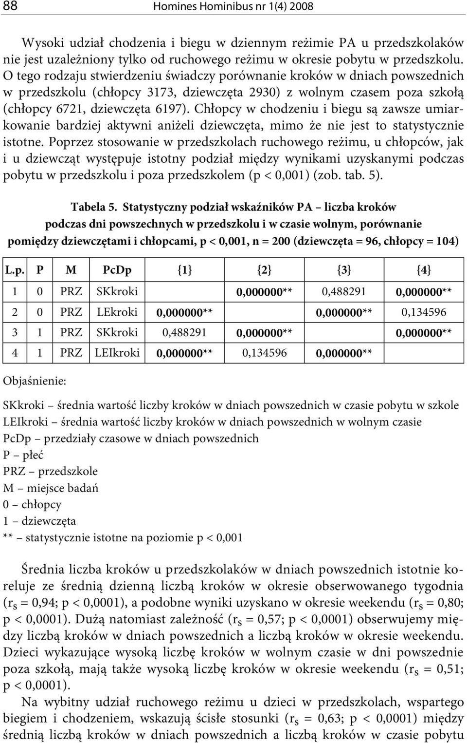 Chłopcy w chodzeniu i biegu są zawsze umiarkowanie bardziej aktywni aniżeli dziewczęta, mimo że nie jest to statystycznie istotne.