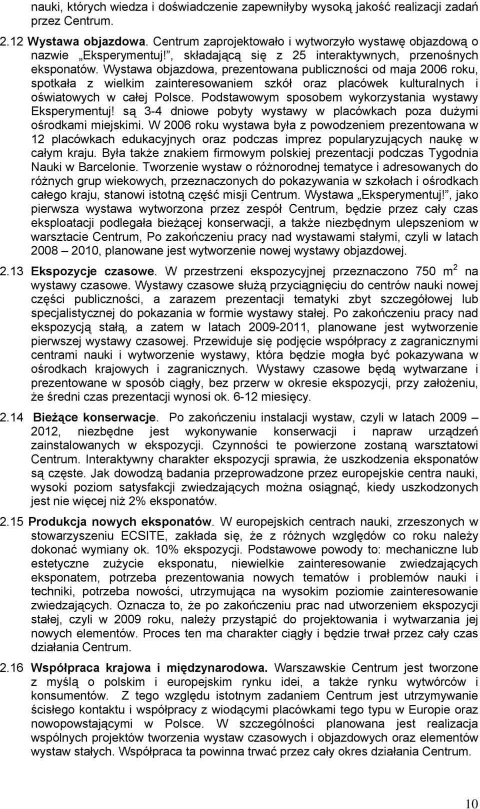 Wystawa objazdowa, prezentowana publiczności od maja 2006 roku, spotkała z wielkim zainteresowaniem szkół oraz placówek kulturalnych i oświatowych w całej Polsce.