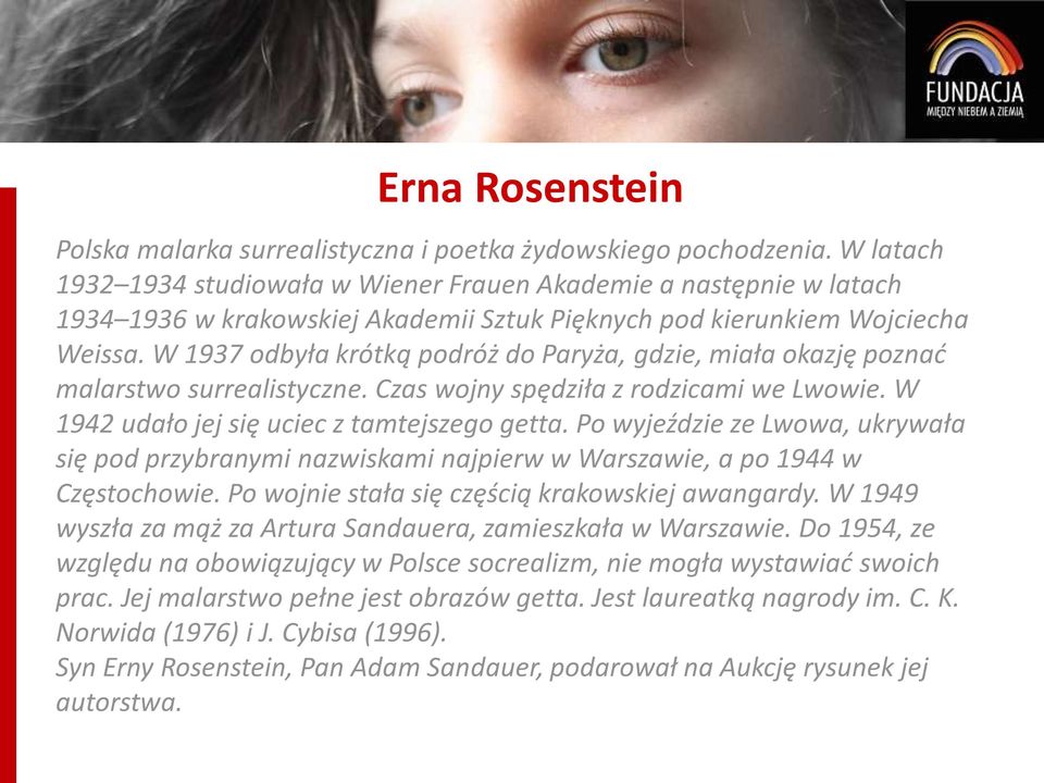 W 1937 odbyła krótką podróż do Paryża, gdzie, miała okazję poznać malarstwo surrealistyczne. Czas wojny spędziła z rodzicami we Lwowie. W 1942 udało jej się uciec z tamtejszego getta.