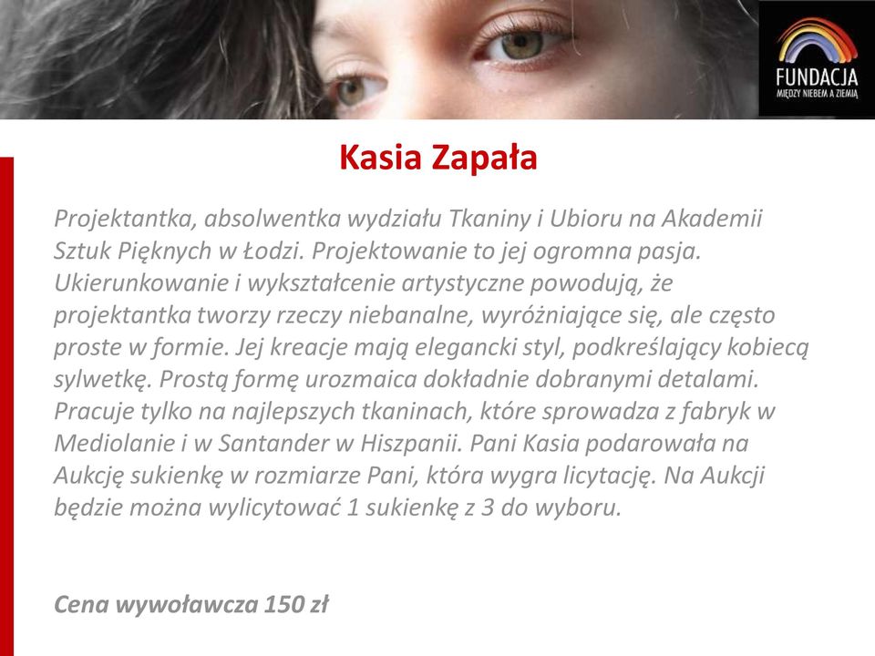 Jej kreacje mają elegancki styl, podkreślający kobiecą sylwetkę. Prostą formę urozmaica dokładnie dobranymi detalami.