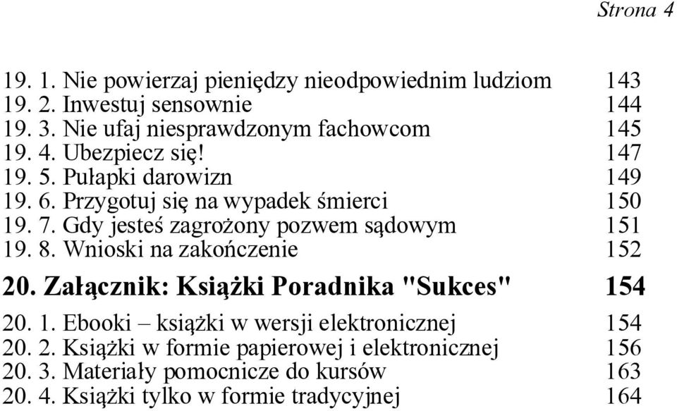 7. Gdy jeste< zagro\ony pozwem sqdowym 19. 8. Wnioski na zako#czenie 151 152 20. Za]qcznik: Ksiq\ki Poradnika "Sukces" 154 20. 1. Ebooki ksiq\ki w wersji elektronicznej 154 20.