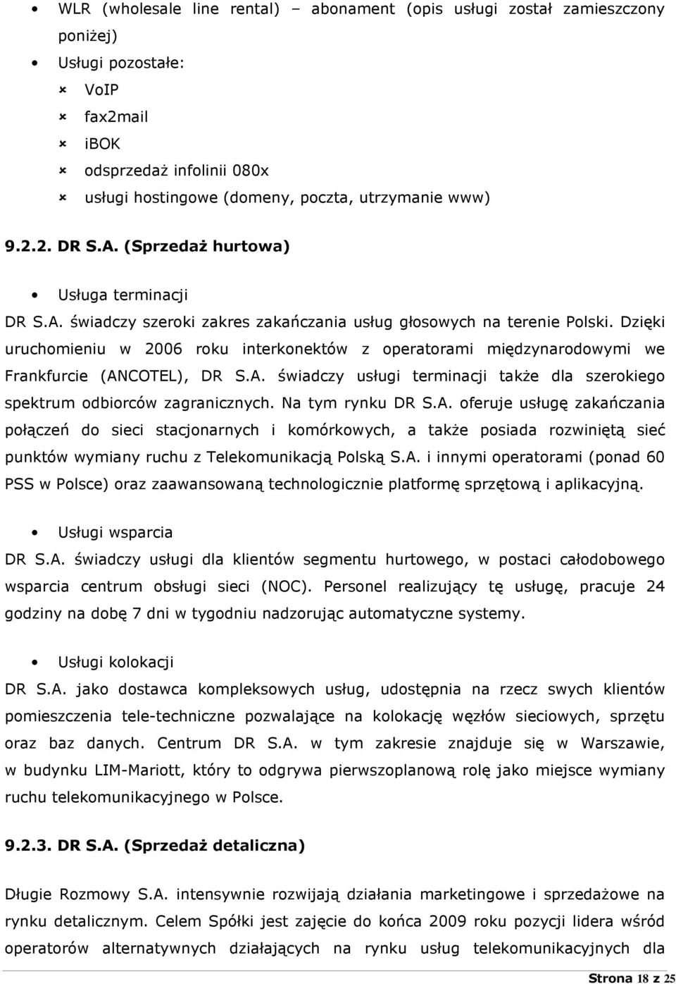 Dzięki uruchomieniu w 2006 roku interkonektów z operatorami międzynarodowymi we Frankfurcie (ANCOTEL), DR S.A. świadczy usługi terminacji takŝe dla szerokiego spektrum odbiorców zagranicznych.