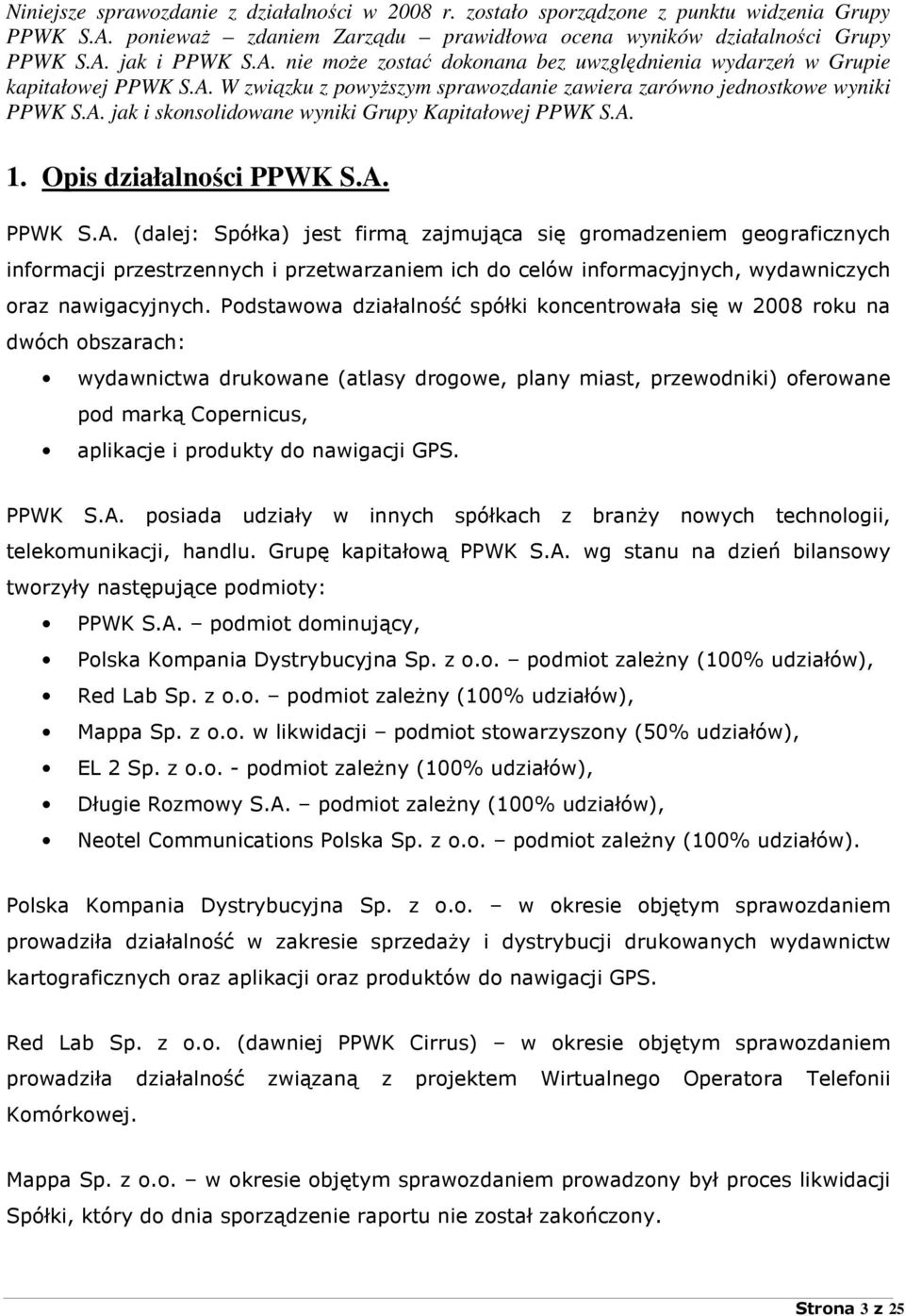 Podstawowa działalność spółki koncentrowała się w 2008 roku na dwóch obszarach: wydawnictwa drukowane (atlasy drogowe, plany miast, przewodniki) oferowane pod marką Copernicus, aplikacje i produkty