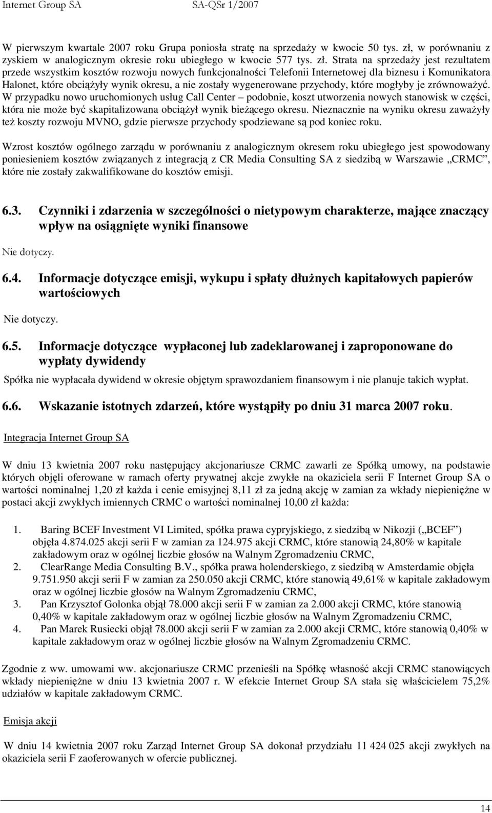 Strata na sprzedaŝy jest rezultatem przede wszystkim kosztów rozwoju nowych funkcjonalności Telefonii Internetowej dla biznesu i Komunikatora Halonet, które obciąŝyły wynik okresu, a nie zostały