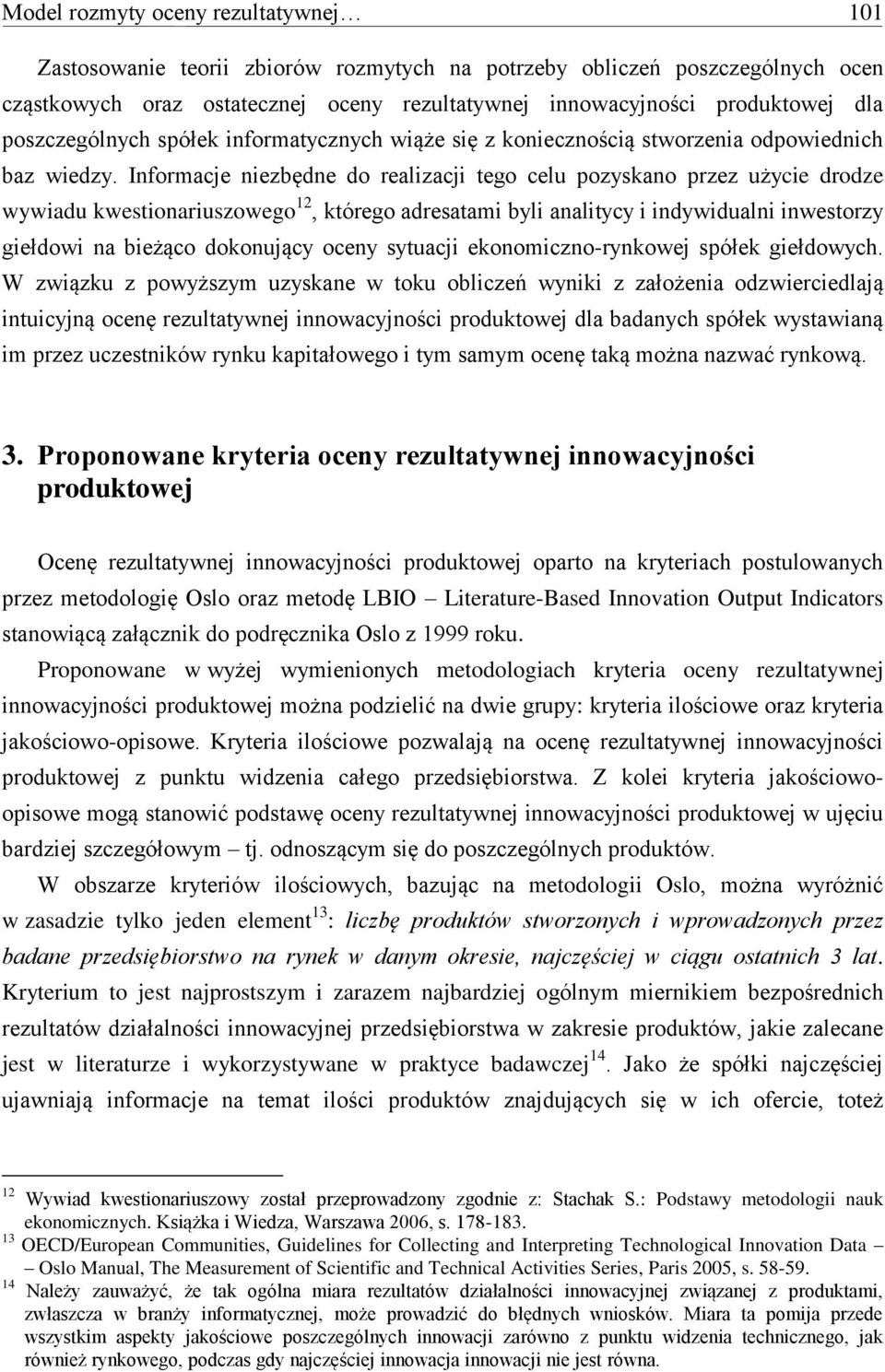 kwestionariuszowego 2, którego adresatami byli analitycy i indywidualni inwestorzy giełdowi na bieżąco dokonujący oceny sytuacji ekonomiczno-rynkowej spółek giełdowych W związku z powyższym uzyskane