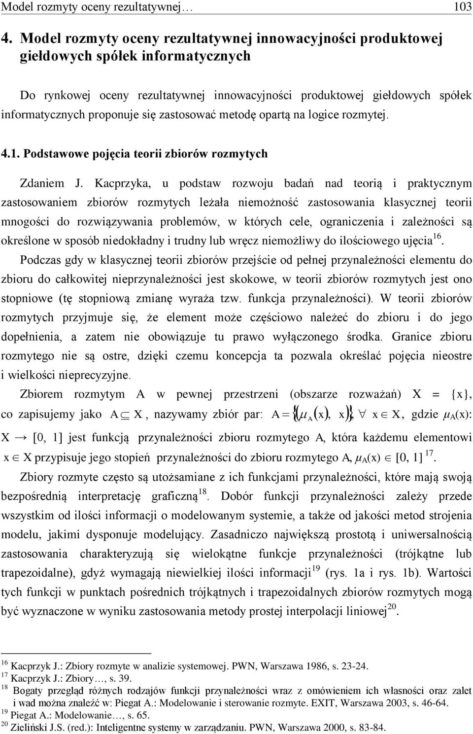 praktycznym zastosowaniem zbiorów rozmytych leżała niemożność zastosowania klasycznej teorii mnogości do rozwiązywania problemów, w których cele, ograniczenia i zależności są określone w sposób