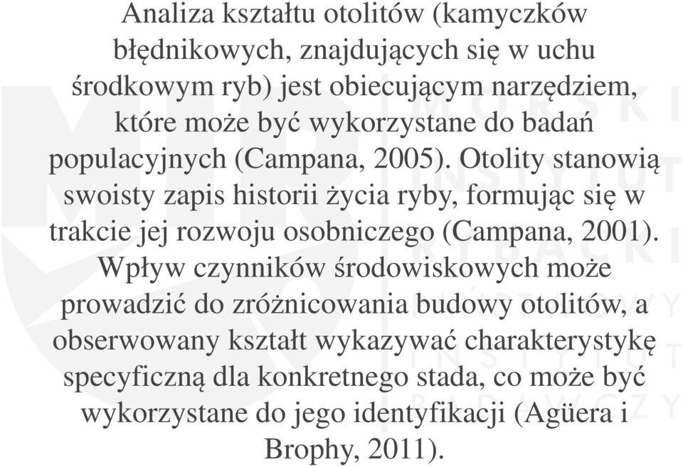 Otolity stanowią swoisty zapis historii życia ryby, formując się w trakcie jej rozwoju osobniczego (Campana, 2001).