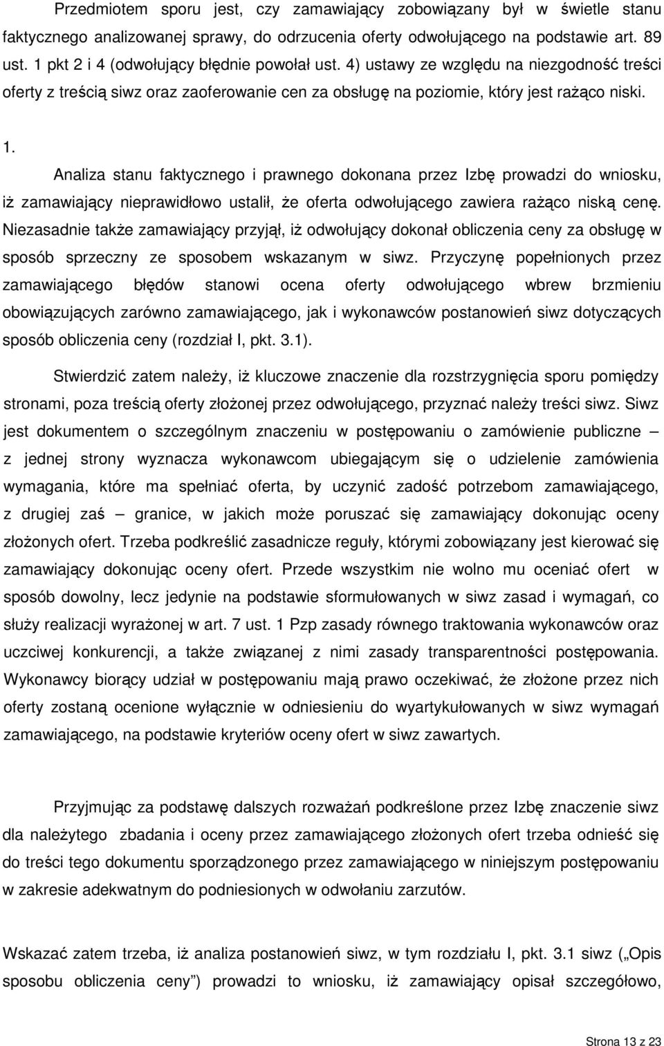 Analiza stanu faktycznego i prawnego dokonana przez Izbę prowadzi do wniosku, iŝ zamawiający nieprawidłowo ustalił, Ŝe oferta odwołującego zawiera raŝąco niską cenę.