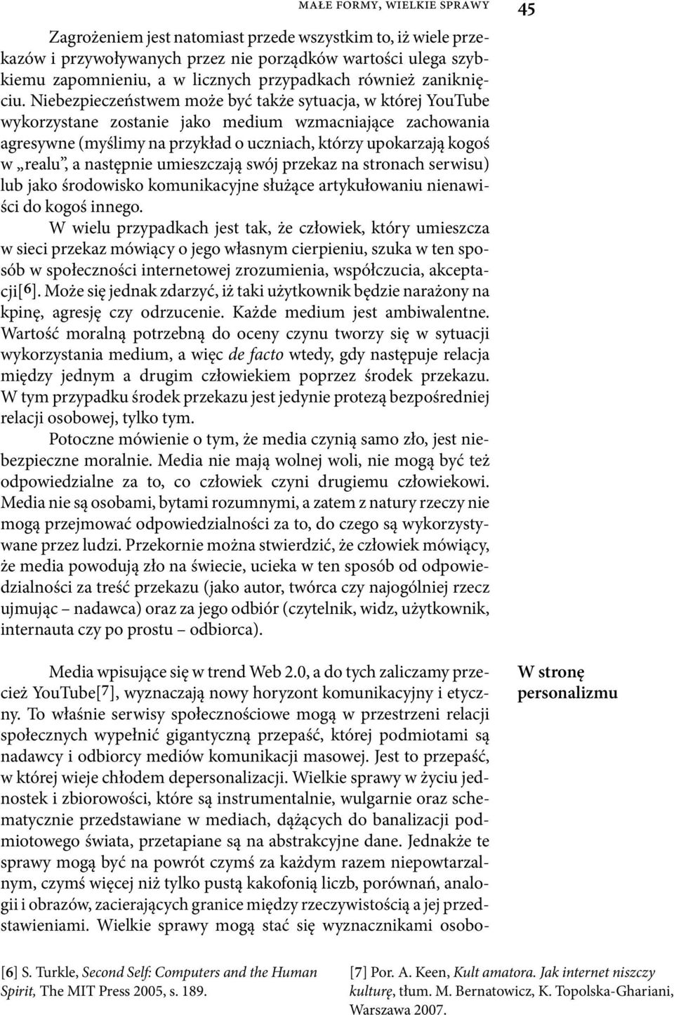 Niebezpieczeństwem może być także sytuacja, w której YouTube wykorzystane zostanie jako medium wzmacniające zachowania agresywne (myślimy na przykład o uczniach, którzy upokarzają kogoś w realu, a