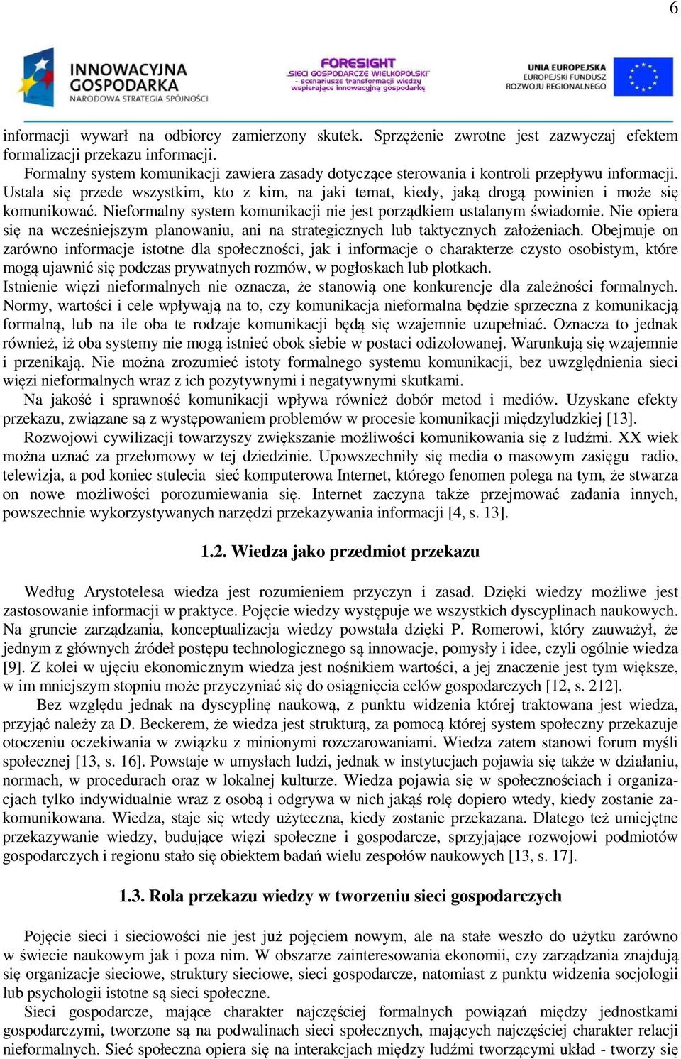 Ustala się przede wszystkim, kto z kim, na jaki temat, kiedy, jaką drogą powinien i może się komunikować. Nieformalny system komunikacji nie jest porządkiem ustalanym świadomie.