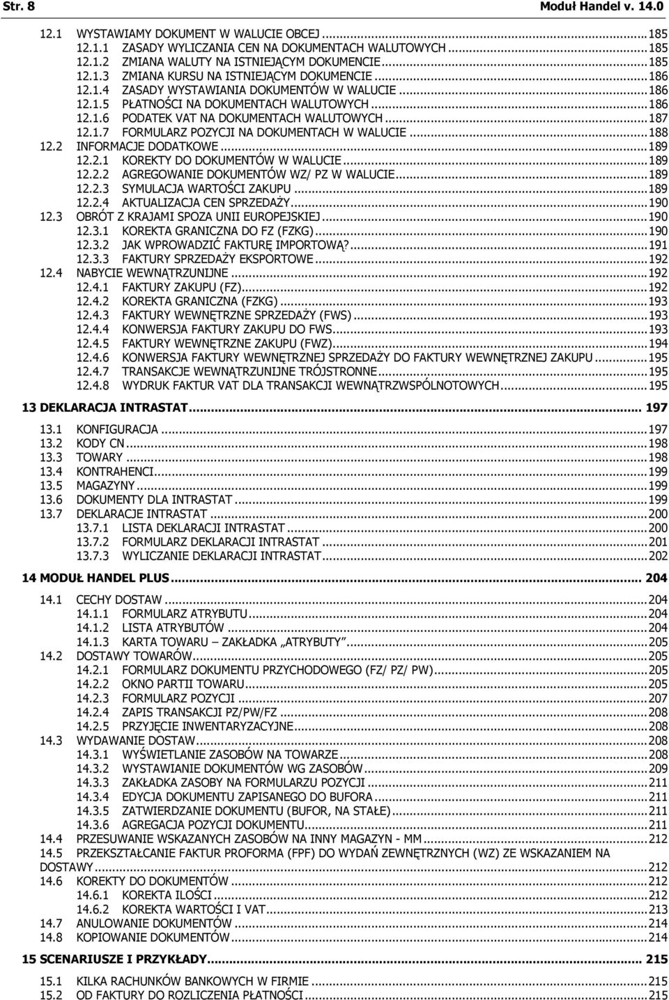 ..188 12.2 INFORMACJE DODATKOWE...189 12.2.1 KOREKTY DO DOKUMENTÓW W WALUCIE...189 12.2.2 AGREGOWANIE DOKUMENTÓW WZ/ PZ W WALUCIE...189 12.2.3 SYMULACJA WARTOŚCI ZAKUPU...189 12.2.4 AKTUALIZACJA CEN SPRZEDAŻY.