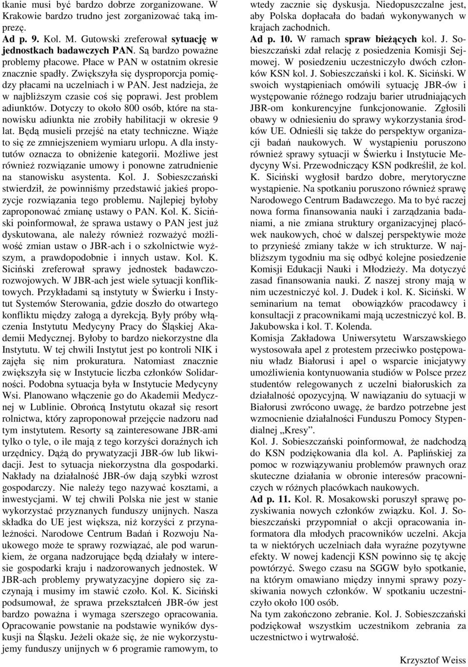 Jest nadzieja, Ŝe w najbliŝszym czasie coś się poprawi. Jest problem adiunktów. Dotyczy to około 800 osób, które na stanowisku adiunkta nie zrobiły habilitacji w okresie 9 lat.