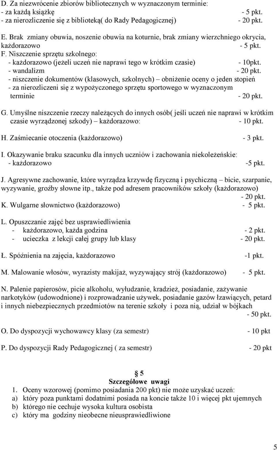 Niszczenie sprzętu szkolnego: - każdorazowo (jeżeli uczeń nie naprawi tego w krótkim czasie) - 10pkt. - wandalizm - 20 pkt.