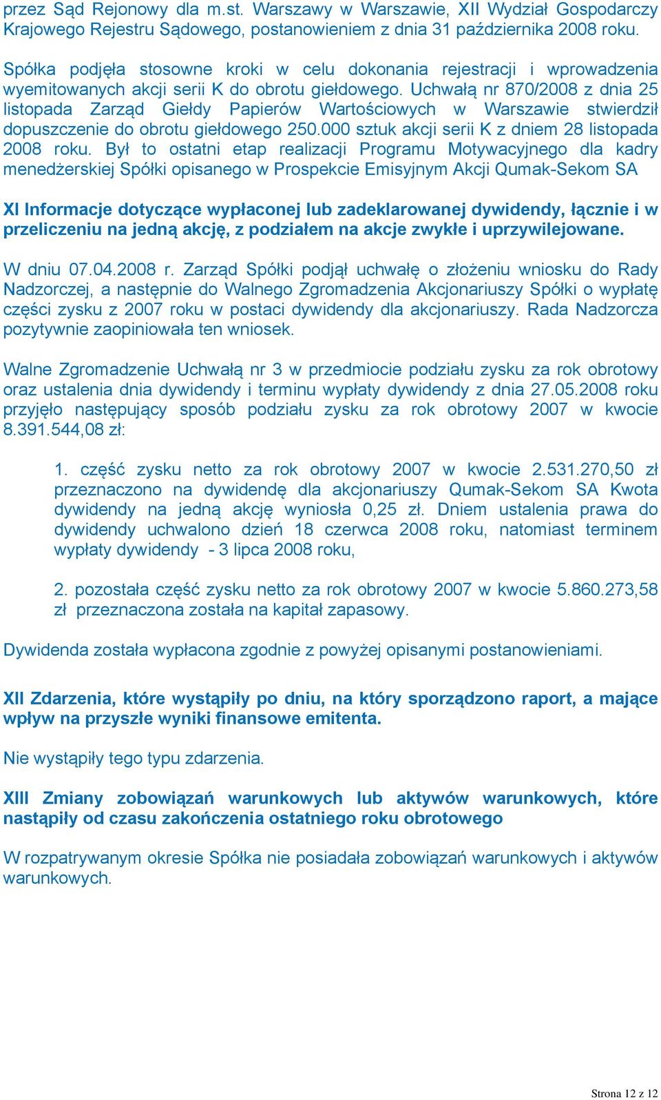 Uchwałą nr 870/2008 z dnia 25 listopada Zarząd Giełdy Papierów Wartościowych w Warszawie stwierdził dopuszczenie do obrotu giełdowego 250.000 sztuk akcji serii K z dniem 28 listopada 2008 roku.