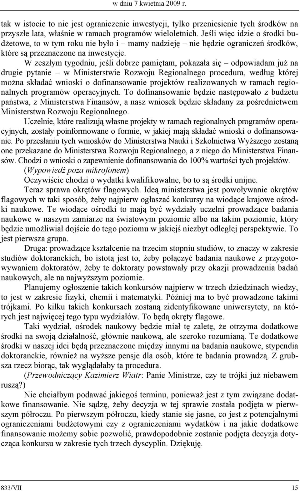 W zeszłym tygodniu, jeśli dobrze pamiętam, pokazała się odpowiadam już na drugie pytanie w Ministerstwie Rozwoju Regionalnego procedura, według której można składać wnioski o dofinansowanie projektów