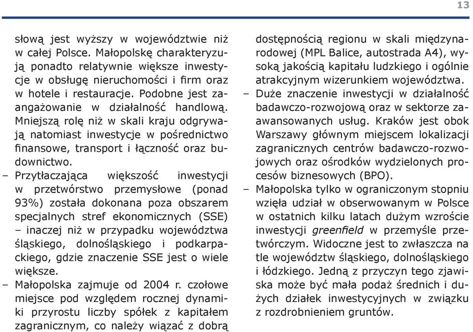 Przytłaczająca większość inwestycji w przetwórstwo przemysłowe (ponad 93%) została dokonana poza obszarem specjalnych stref ekonomicznych (SSE) inaczej niż w przypadku województwa śląskiego,