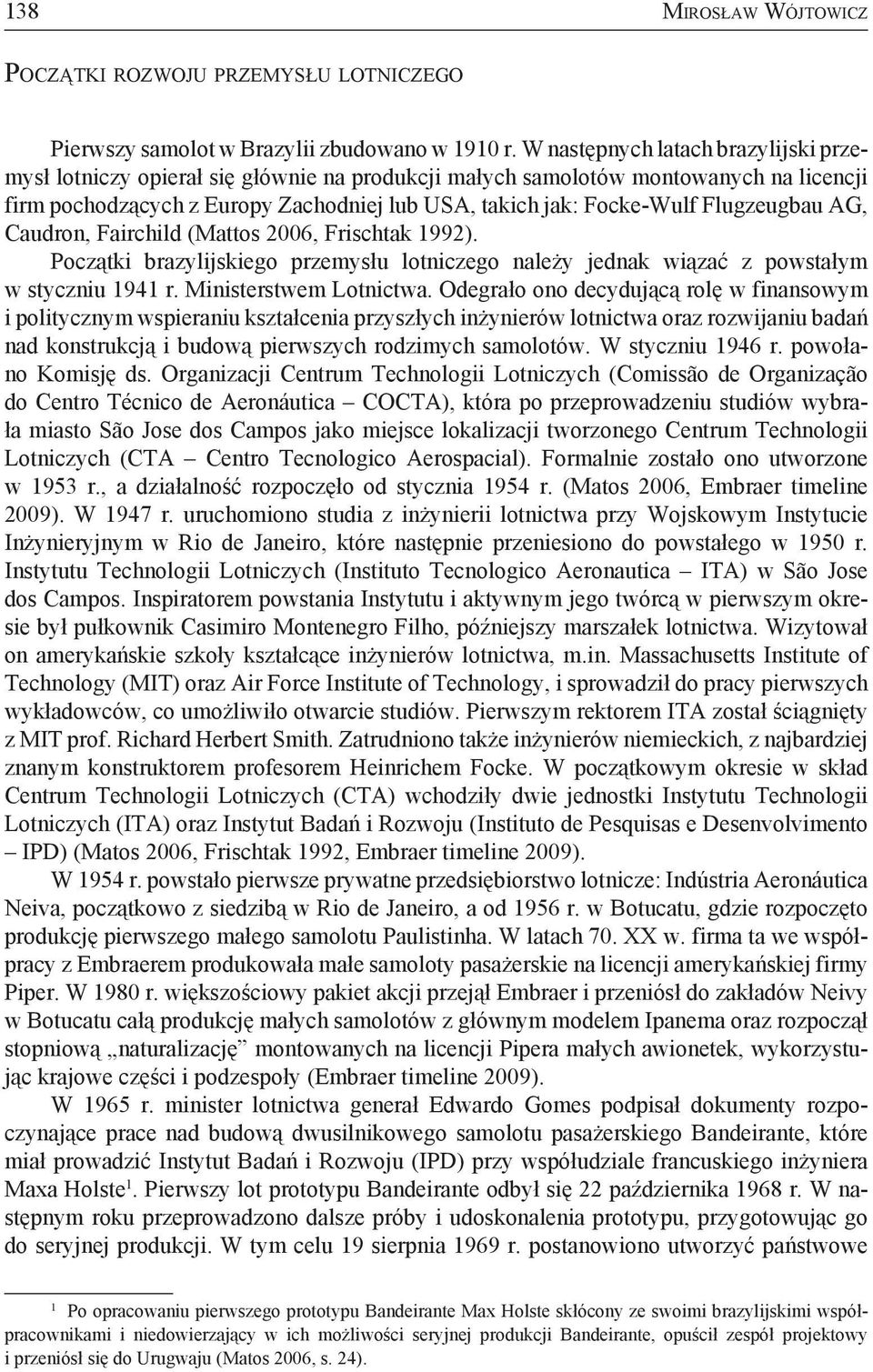 Flugzeugbau AG, Caudron, Fairchild (Mattos 2006, Frischtak 1992). Początki brazylijskiego przemysłu lotniczego należy jednak wiązać z powstałym w styczniu 1941 r. Ministerstwem Lotnictwa.