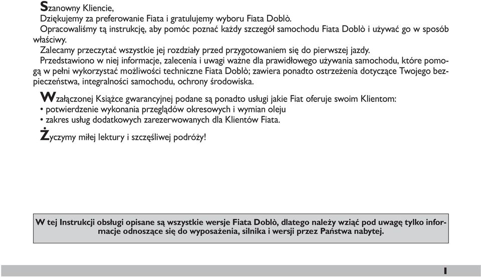 Przedstawiono w niej informacje, zalecenia i uwagi ważne dla prawidłowego używania samochodu, które pomogą w pełni wykorzystać możliwości techniczne Fiata Doblò; zawiera ponadto ostrzeżenia dotyczące