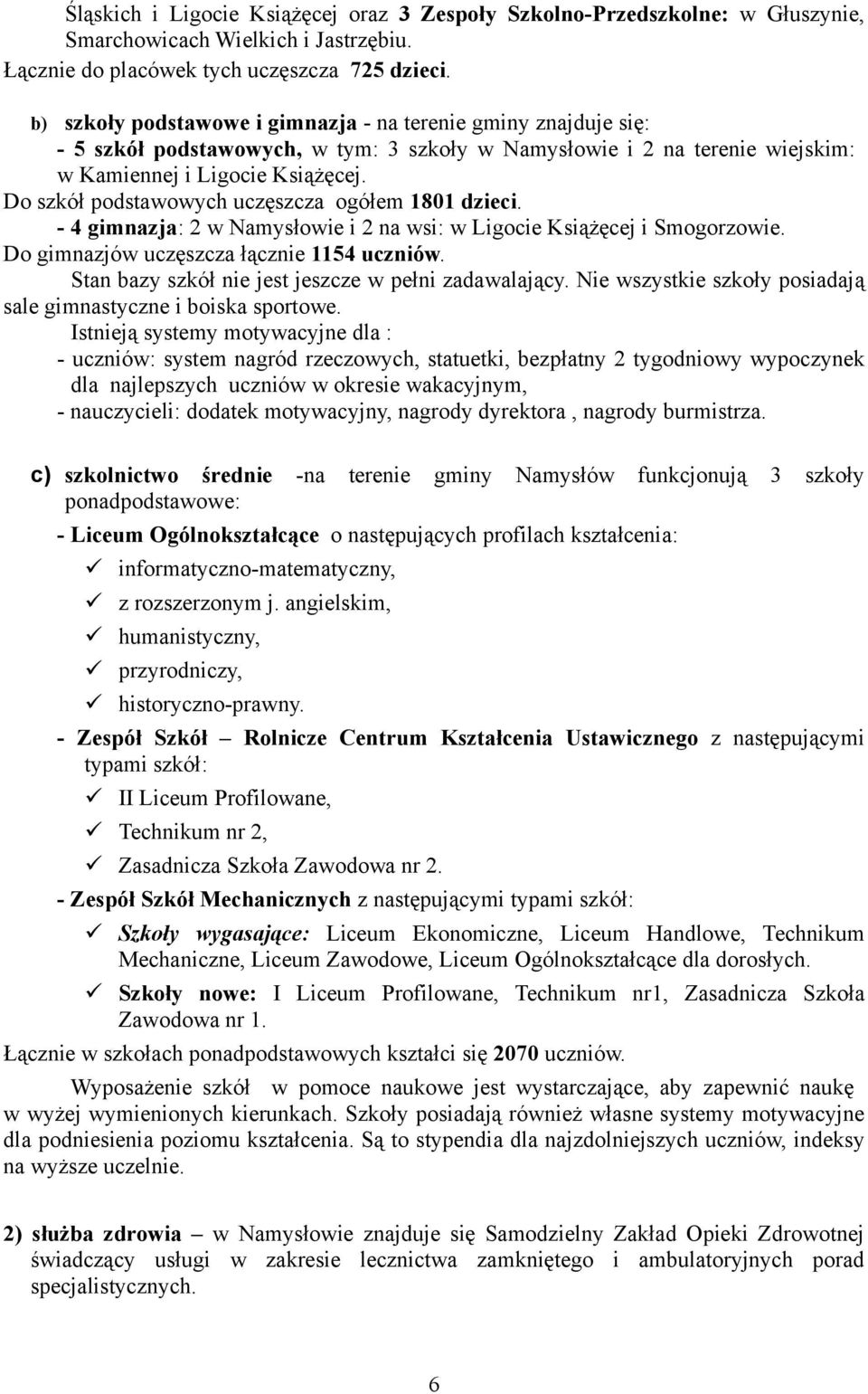 Do szkół podstawowych uczęszcza ogółem 1801 dzieci. - 4 gimnazja: 2 w Namysłowie i 2 na wsi: w Ligocie Książęcej i Smogorzowie. Do gimnazjów uczęszcza łącznie 1154 uczniów.