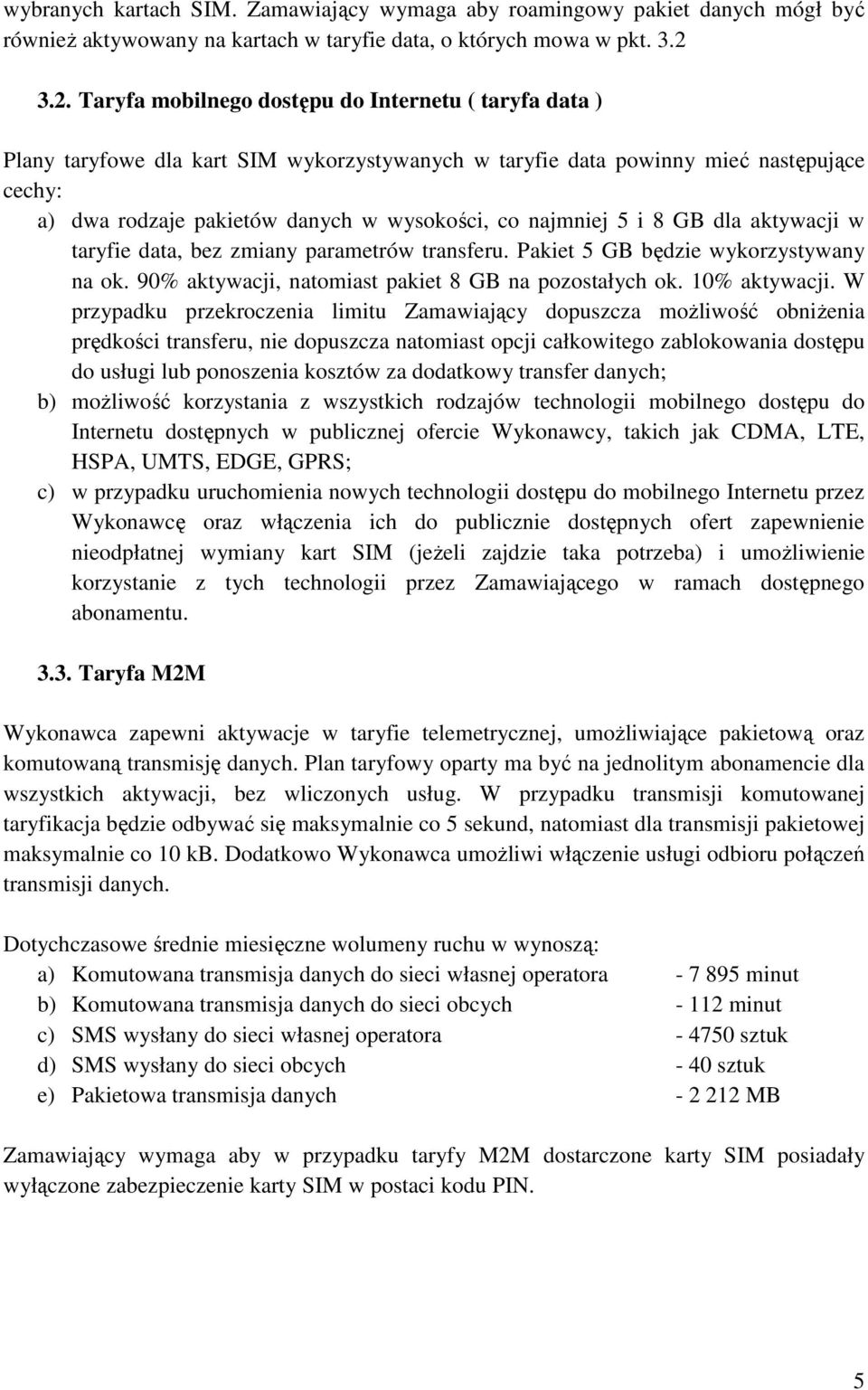 najmniej 5 i 8 GB dla aktywacji w taryfie data, bez zmiany parametrów transferu. Pakiet 5 GB będzie wykorzystywany na ok. 90% aktywacji, natomiast pakiet 8 GB na pozostałych ok. 10% aktywacji.