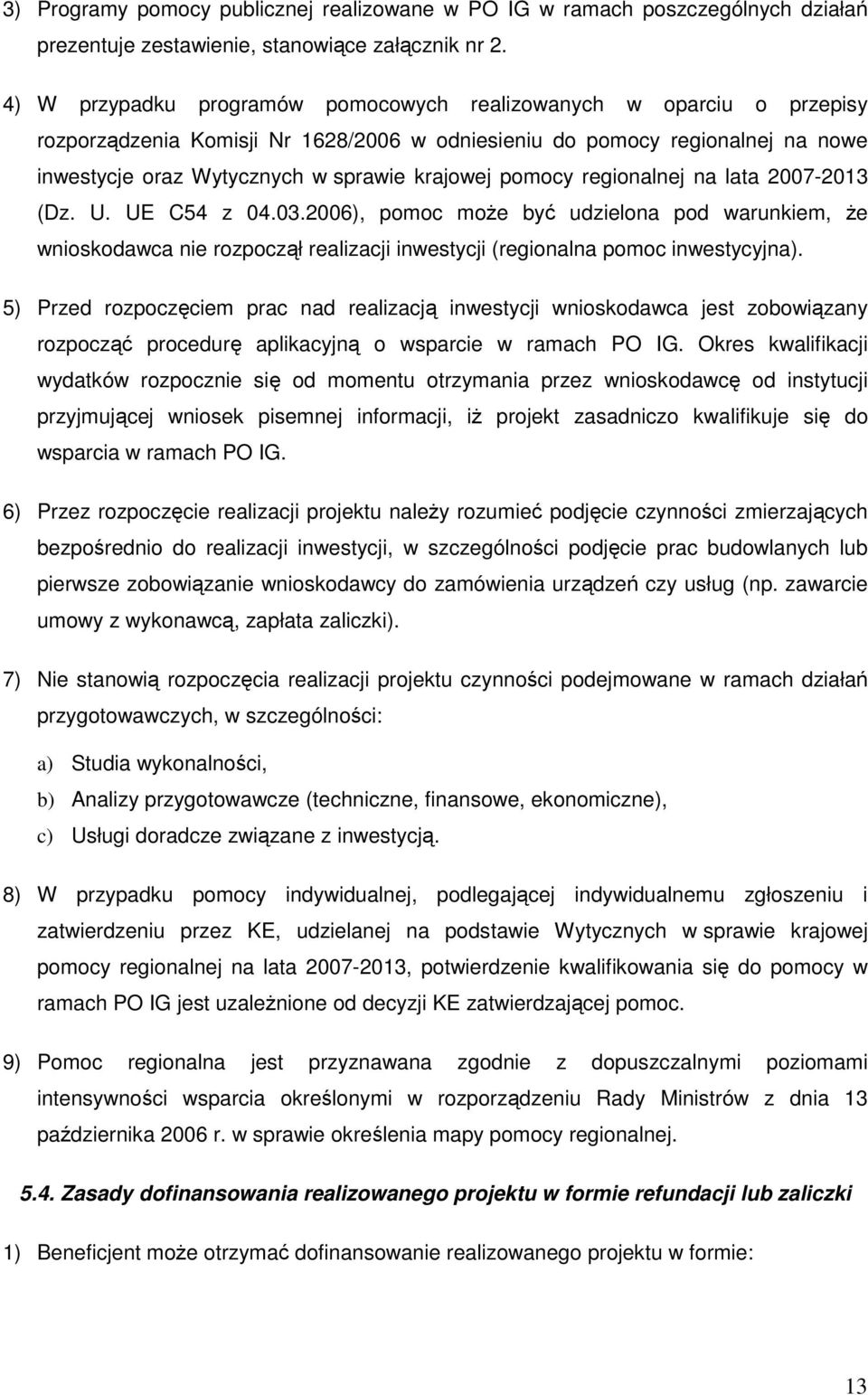 pomocy regionalnej na lata 2007-2013 (Dz. U. UE C54 z 04.03.2006), pomoc moŝe być udzielona pod warunkiem, Ŝe wnioskodawca nie rozpoczął realizacji inwestycji (regionalna pomoc inwestycyjna).