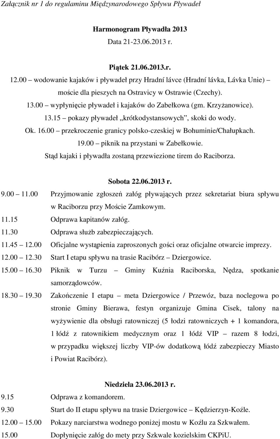 13.15 pokazy pływadeł krótkodystansowych, skoki do wody. Ok. 16.00 przekroczenie granicy polsko-czeskiej w Bohuminie/Chałupkach. 19.00 piknik na przystani w Zabełkowie.