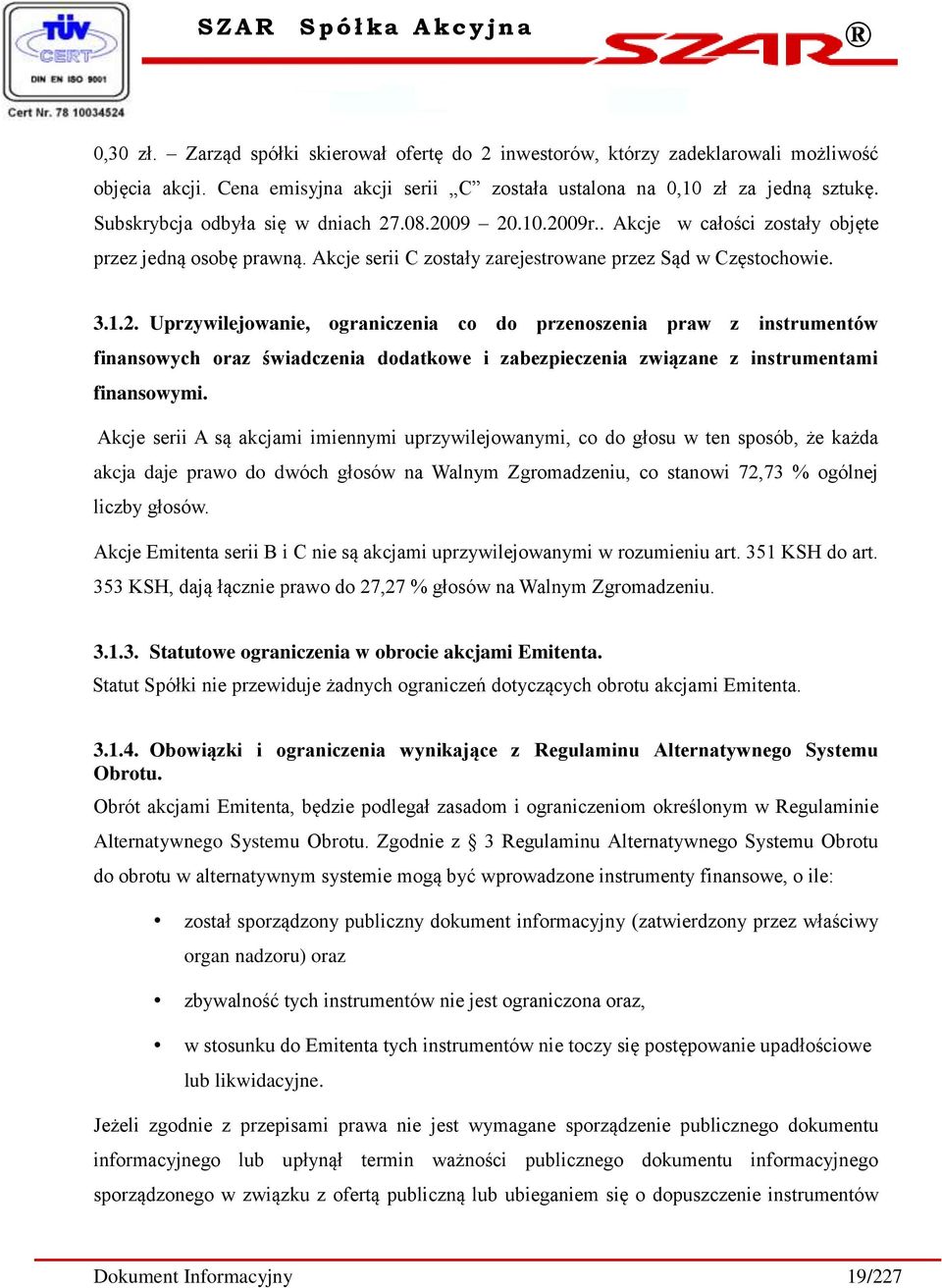 Akcje serii A są akcjami imiennymi uprzywilejowanymi, co do głosu w ten sposób, że każda akcja daje prawo do dwóch głosów na Walnym Zgromadzeniu, co stanowi 72,73 % ogólnej liczby głosów.