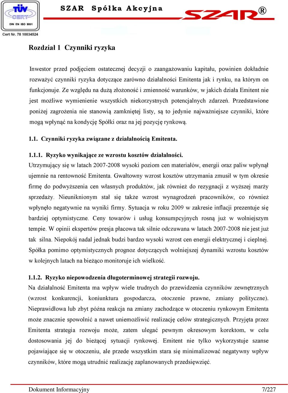 Przedstawione poniżej zagrożenia nie stanowią zamkniętej listy, są to jedynie najważniejsze czynniki, które mogą wpłynąć na kondycję Spółki oraz na jej pozycję rynkową. 1.