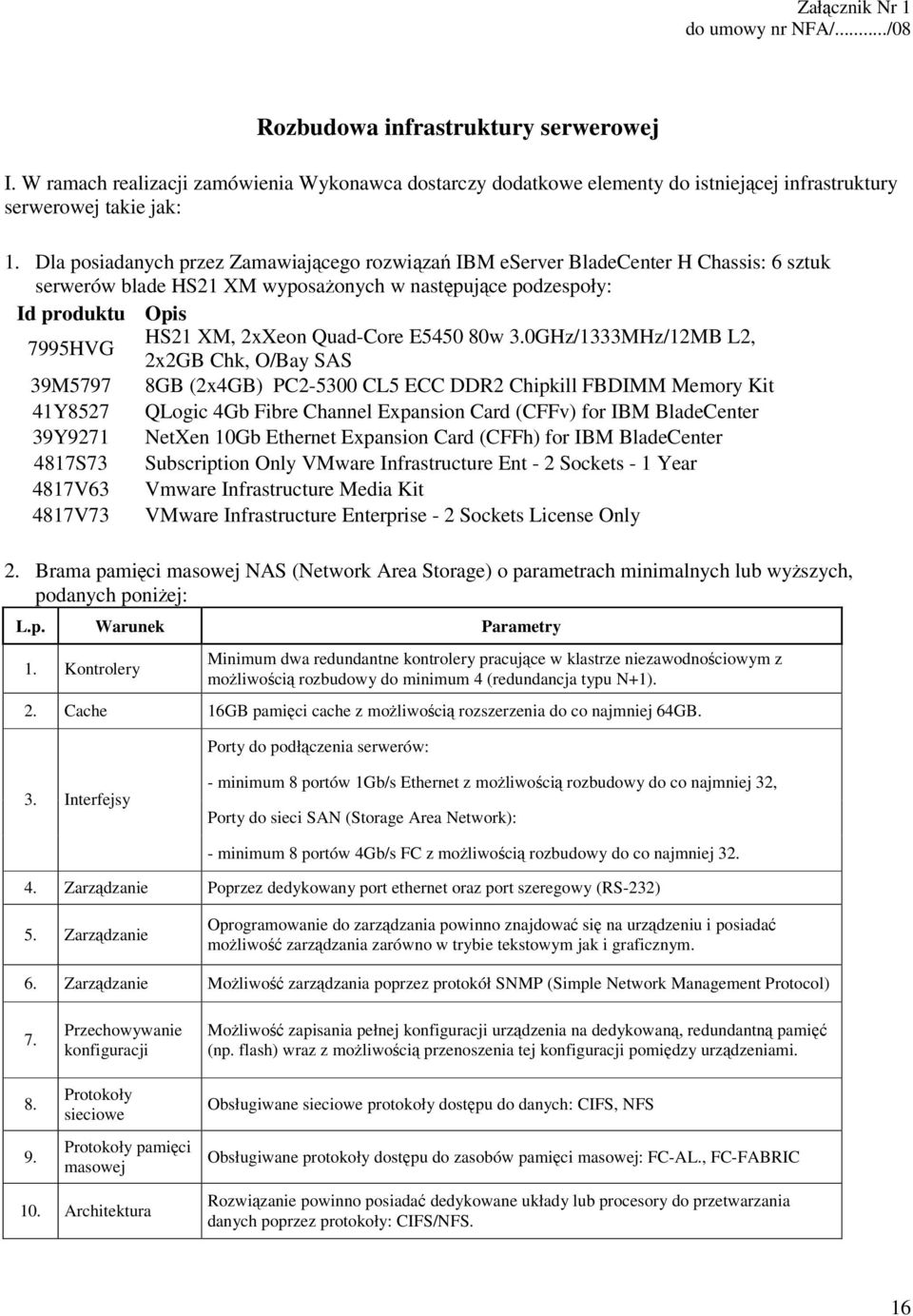 Dla posiadanych przez Zamawiającego rozwiązań IBM eserver BladeCenter H Chassis: 6 sztuk serwerów blade HS21 XM wyposażonych w następujące podzespoły: Id produktu Opis 7995HVG HS21 XM, 2xXeon