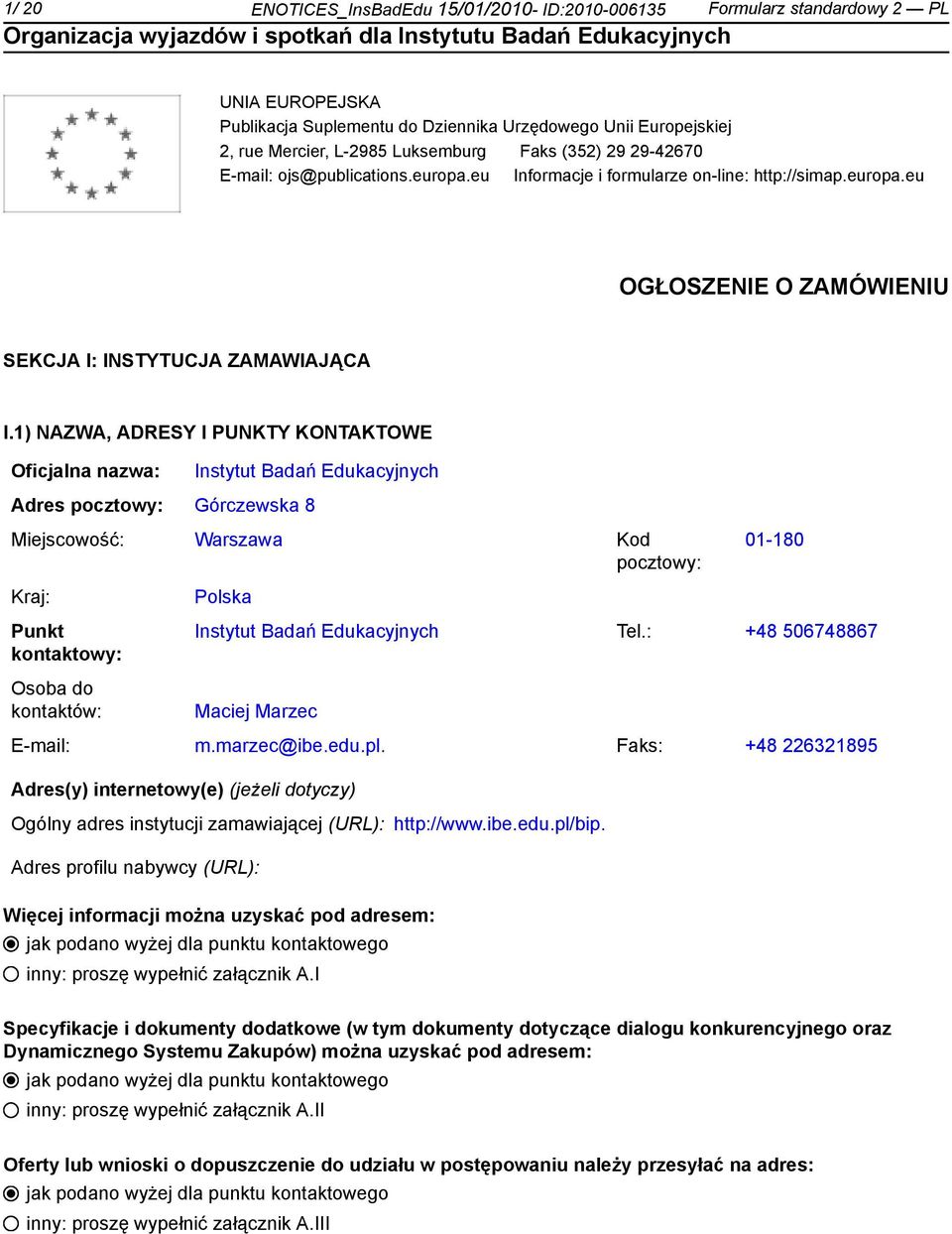 1) NAZWA, ADRESY I PUNKTY KONTAKTOWE Oficjalna nazwa: Adres pocztowy: Górczewska 8 Instytut Badań Edukacyjnych Miejscowość: Warszawa Kod pocztowy: Kraj: Punkt kontowy: Osoba do kontów: Polska 01-180