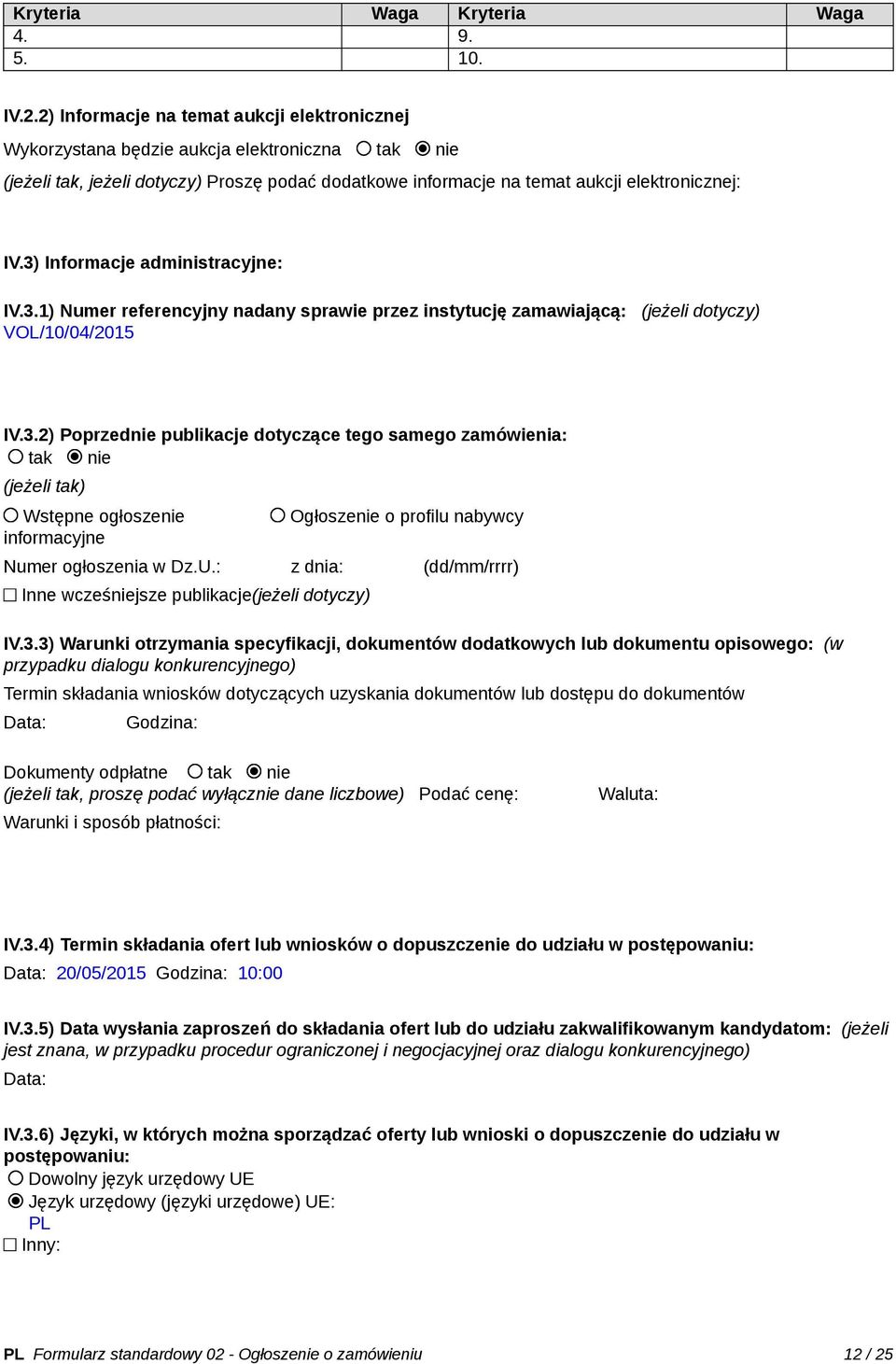 3) Informacje administracyjne: IV.3.1) Numer referencyjny nadany sprawie przez instytucję zamawiającą: (jeżeli dotyczy) VOL/10/04/2015 IV.3.2) Poprzednie publikacje dotyczące tego samego zamówienia: tak nie (jeżeli tak) Wstępne ogłoszenie informacyjne Ogłoszenie o profilu nabywcy Numer ogłoszenia w Dz.