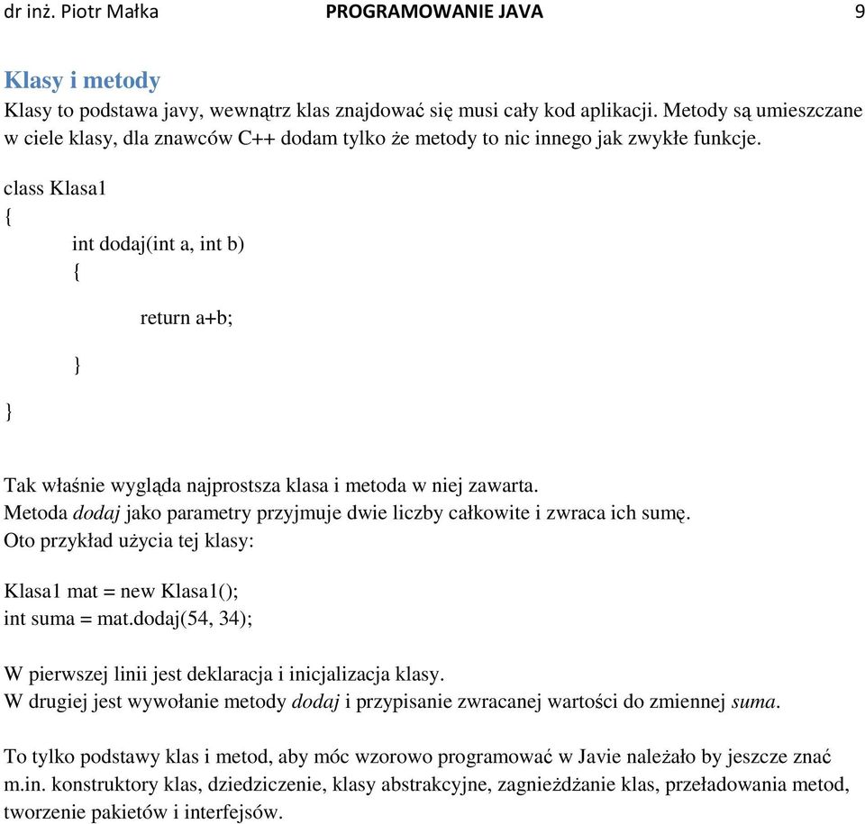 class Klasa1 int dodaj(int a, int b) return a+b; Tak właśnie wygląda najprostsza klasa i metoda w niej zawarta. Metoda dodaj jako parametry przyjmuje dwie liczby całkowite i zwraca ich sumę.