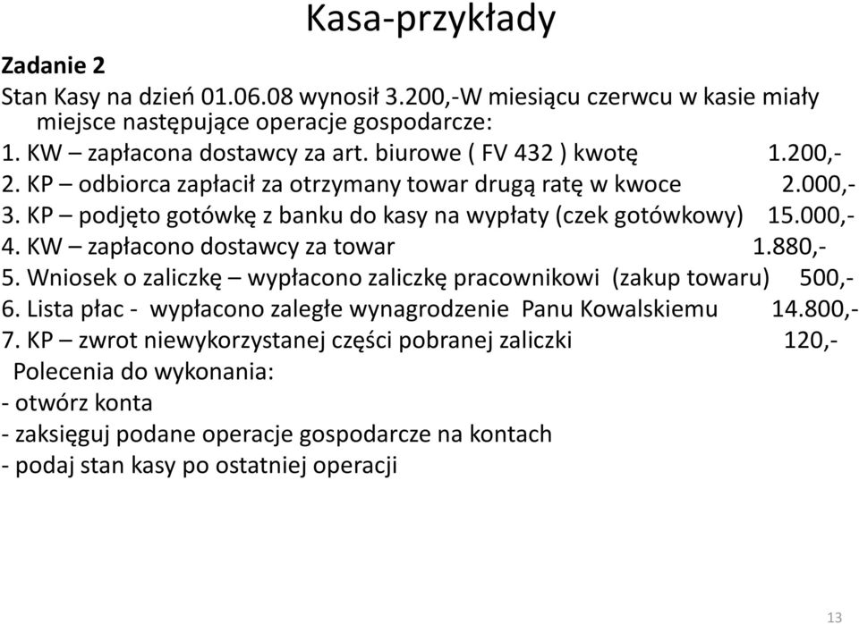 KW zapłacono dostawcy za towar 1.880,- 5. Wniosek o zaliczkę wypłacono zaliczkę pracownikowi (zakup towaru) 500,- 6. Lista płac - wypłacono zaległe wynagrodzenie Panu Kowalskiemu 14.