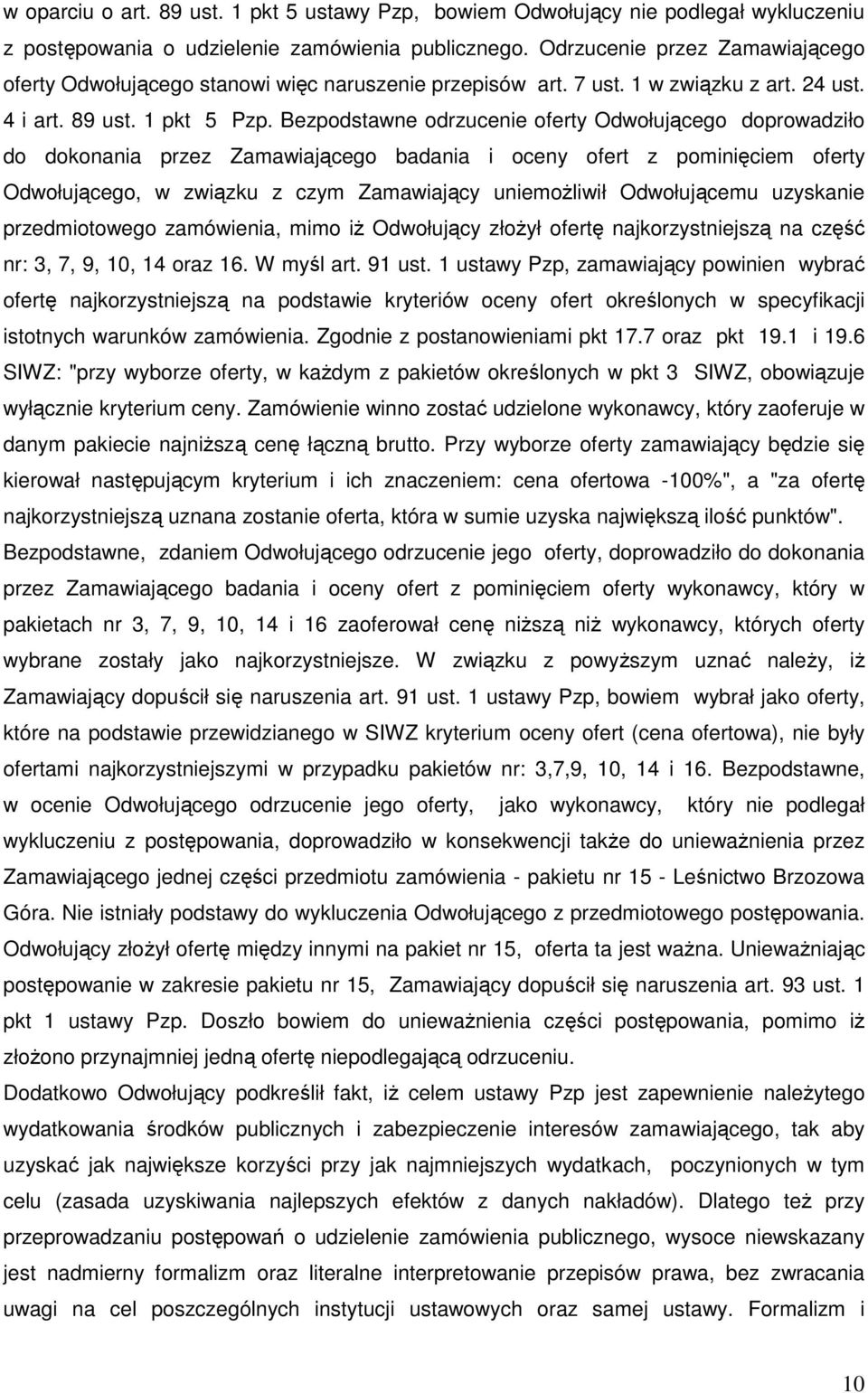 Bezpodstawne odrzucenie oferty Odwołującego doprowadziło do dokonania przez Zamawiającego badania i oceny ofert z pominięciem oferty Odwołującego, w związku z czym Zamawiający uniemoŝliwił