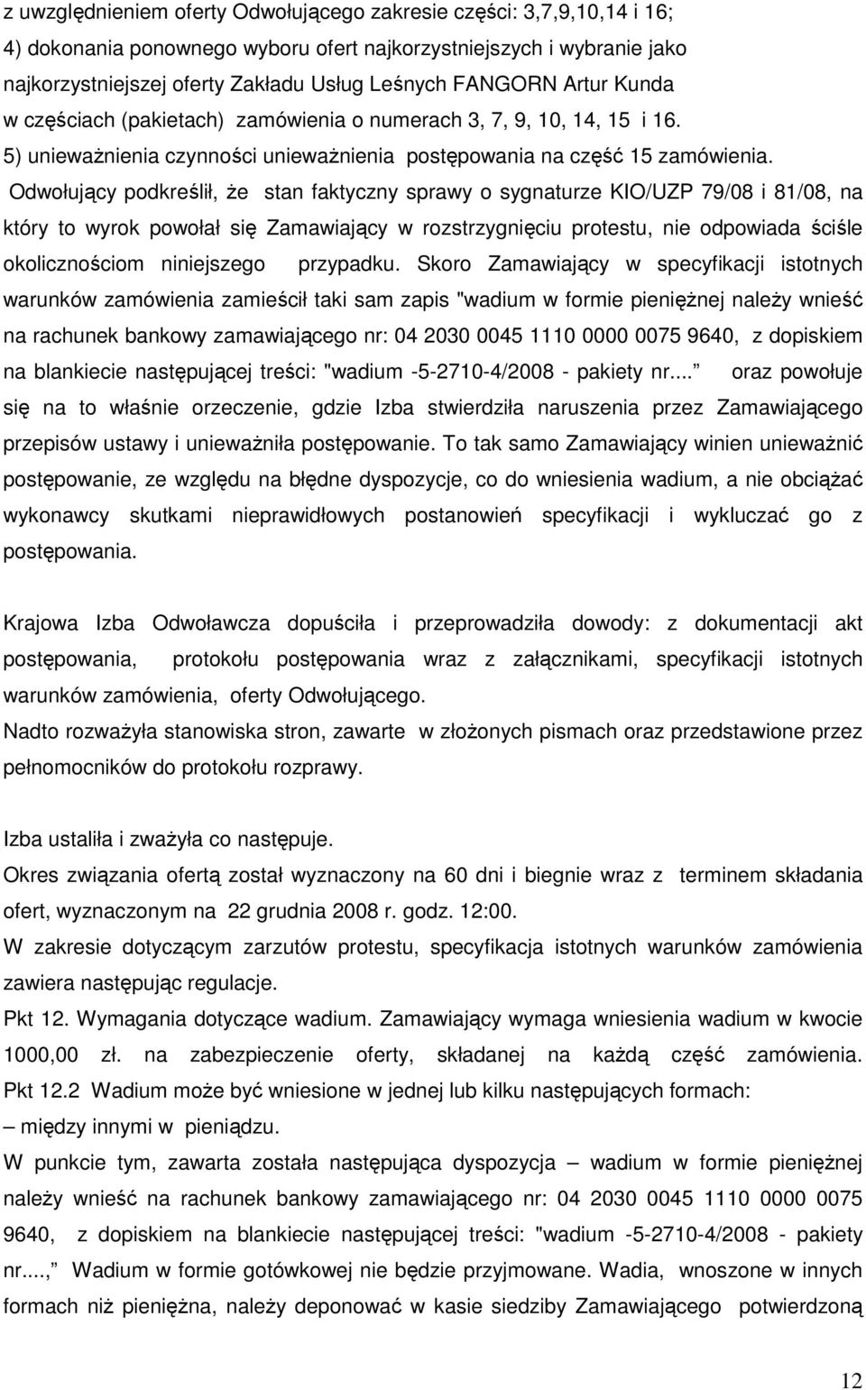 Odwołujący podkreślił, Ŝe stan faktyczny sprawy o sygnaturze KIO/UZP 79/08 i 81/08, na który to wyrok powołał się Zamawiający w rozstrzygnięciu protestu, nie odpowiada ściśle okolicznościom