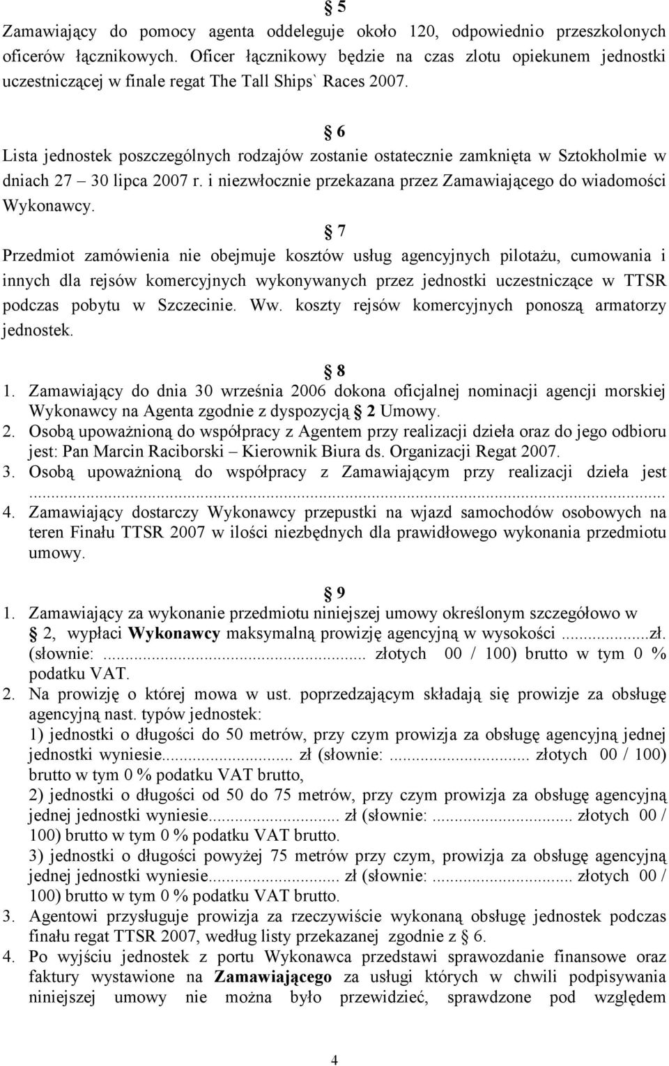 6 Lista jednostek poszczególnych rodzajów zostanie ostatecznie zamknięta w Sztokholmie w dniach 27 30 lipca 2007 r. i niezwłocznie przekazana przez Zamawiającego do wiadomości Wykonawcy.