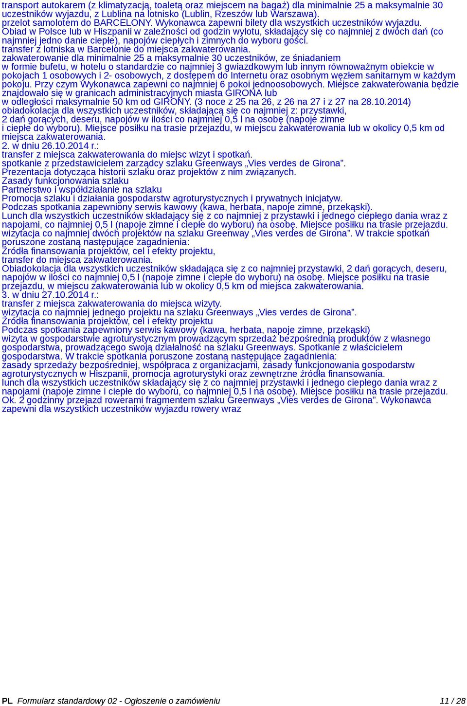 Obiad w Polsce lub w Hiszpanii w zależności od godzin wylotu, składający się co najmniej z dwóch dań (co najmniej jedno danie ciepłe), napojów ciepłych i zimnych do wyboru gości.