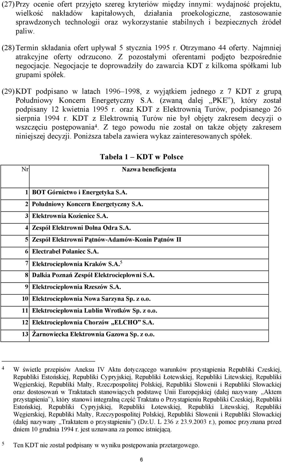 Z pozostałymi oferentami podjęto bezpośrednie negocjacje. Negocjacje te doprowadziły do zawarcia KDT z kilkoma spółkami lub grupami spółek.