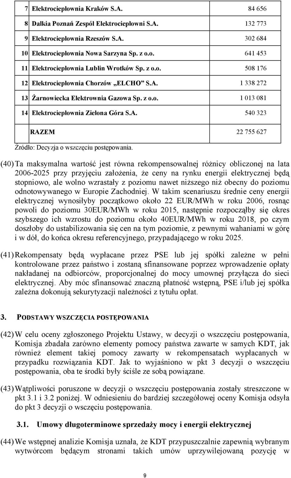 (40) Ta maksymalna wartość jest równa rekompensowalnej różnicy obliczonej na lata 2006-2025 przy przyjęciu założenia, że ceny na rynku energii elektrycznej będą stopniowo, ale wolno wzrastały z