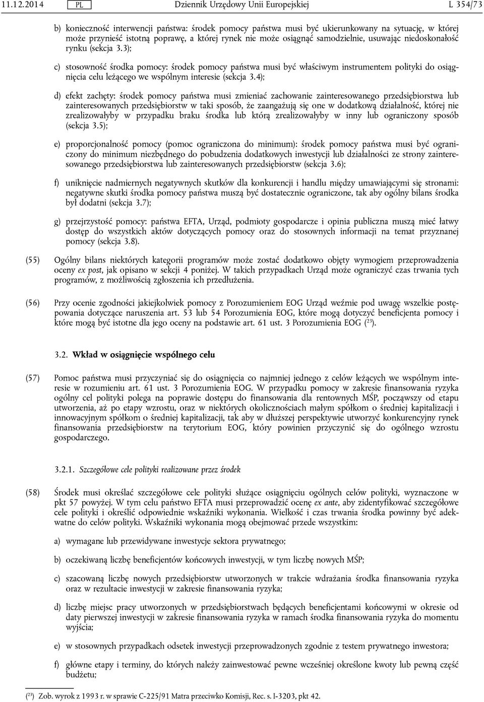 4); d) efekt zachęty: środek pomocy państwa musi zmieniać zachowanie zainteresowanego przedsiębiorstwa lub zainteresowanych przedsiębiorstw w taki sposób, że zaangażują się one w dodatkową